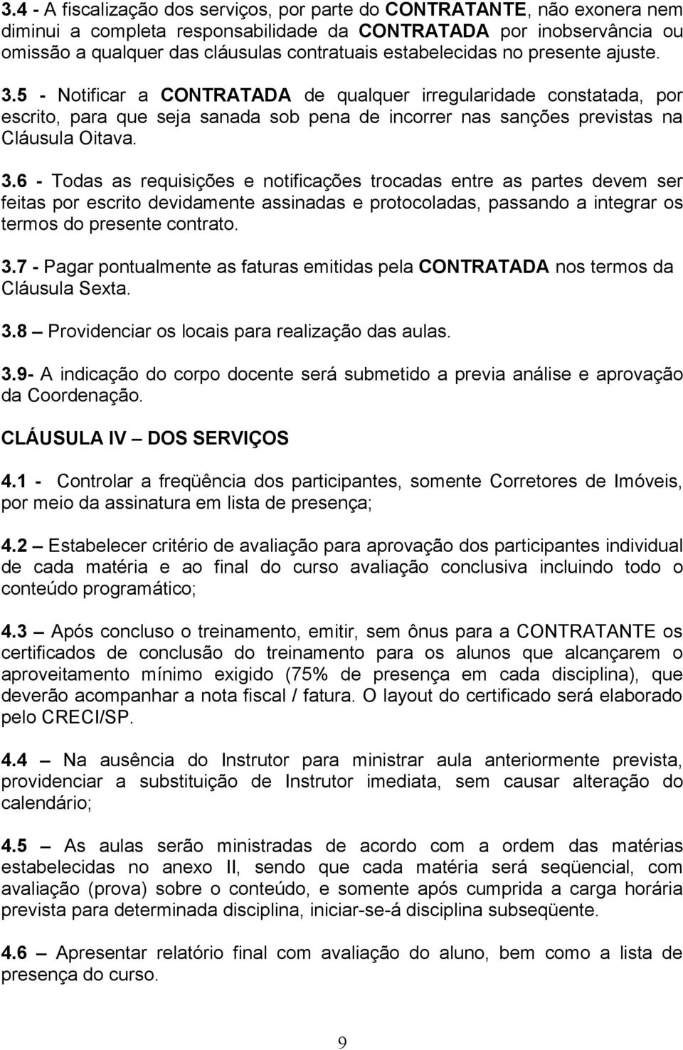 3.6 - Todas as requisições e notificações trocadas entre as partes devem ser feitas por escrito devidamente assinadas e protocoladas, passando a integrar os termos do presente contrato. 3.