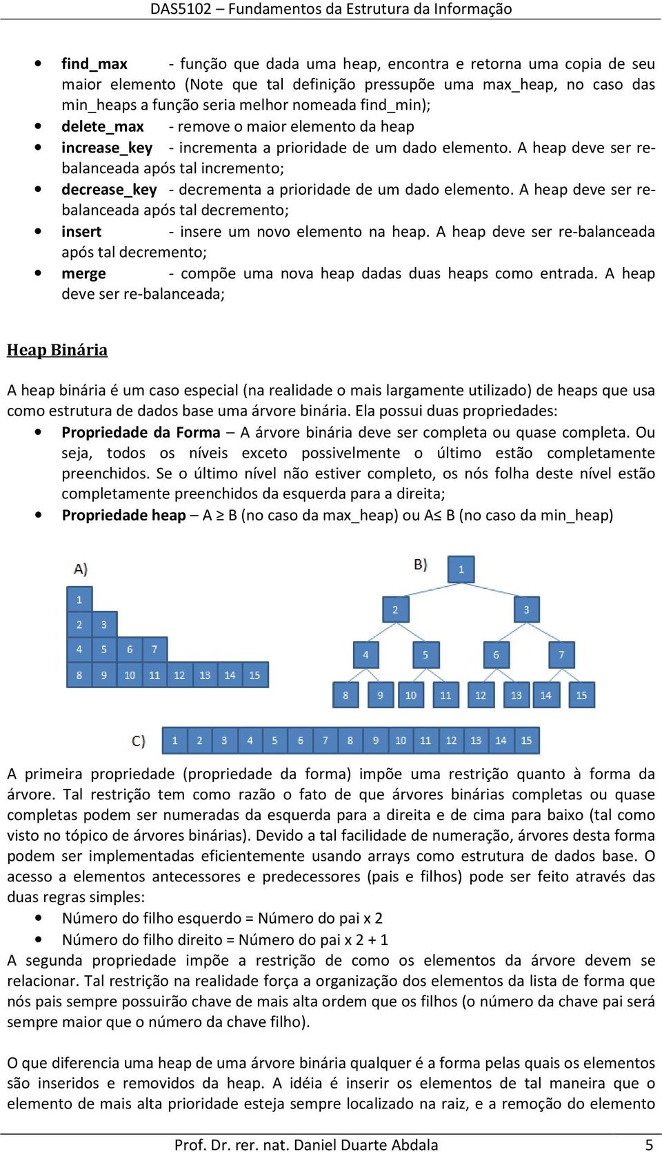 A heap deve ser rebalanceada após tal incremento; decrease_key - decrementa a prioridade de um dado elemento.