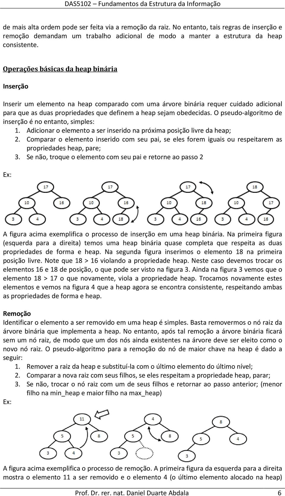 O pseudo-algoritmo de inserção é no entanto, simples: 1. Adicionar o elemento a ser inserido na próxima posição livre da heap; 2.