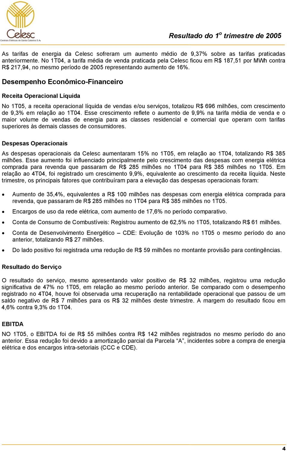 Desempenho Econômico-Financeiro Receita Operacional Líquida No 1T05, a receita operacional líquida de vendas e/ou serviços, totalizou R$ 696 milhões, com crescimento de 9,3% em relação ao 1T04.