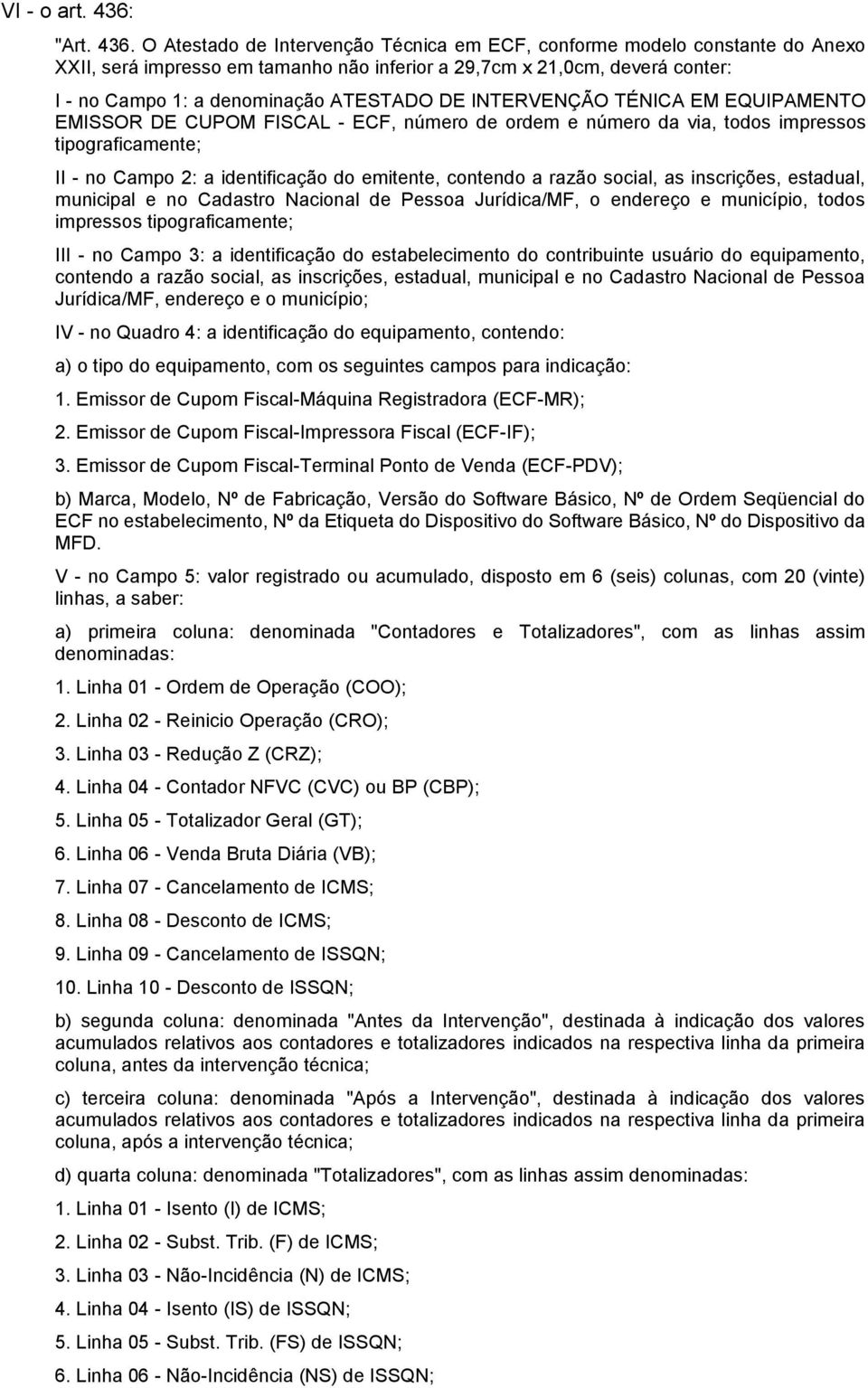 O Atestado de Intervenção Técnica em ECF, conforme modelo constante do Anexo XXII, será impresso em tamanho não inferior a 29,7cm x 21,0cm, deverá conter: I - no Campo 1: a denominação ATESTADO DE