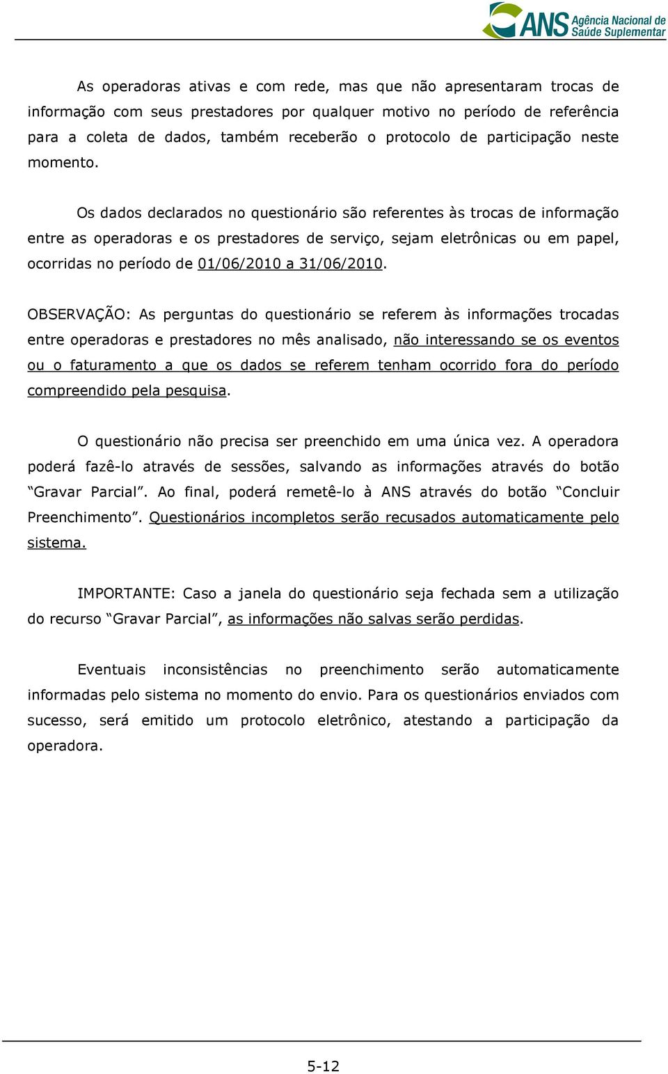 Os dados declarados no questionário são referentes às trocas de informação entre as operadoras e os prestadores de serviço, sejam eletrônicas ou em papel, ocorridas no período de 01/06/2010 a