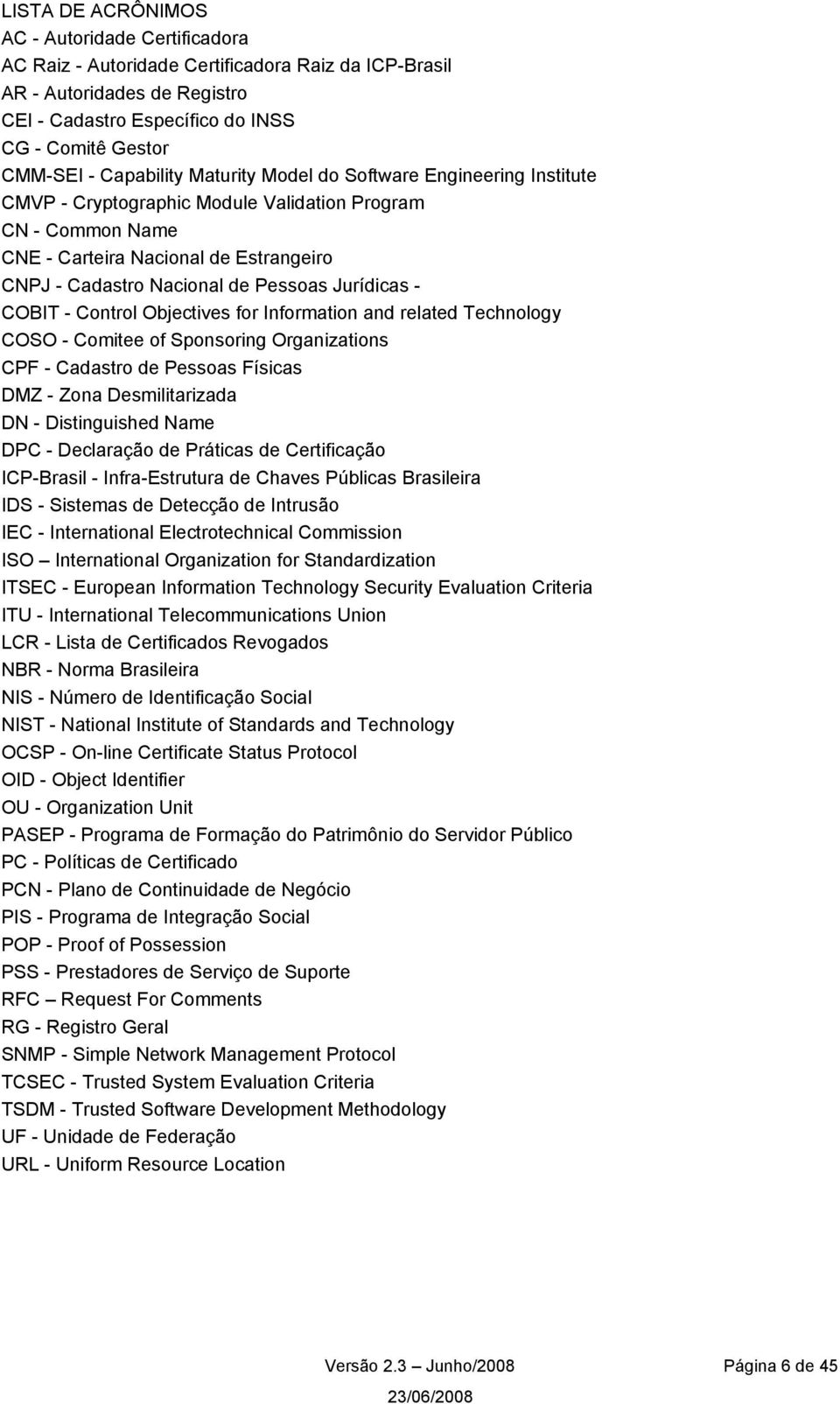 Jurídicas - COBIT - Control Objectives for Information and related Technology COSO - Comitee of Sponsoring Organizations CPF - Cadastro de Pessoas Físicas DMZ - Zona Desmilitarizada DN -