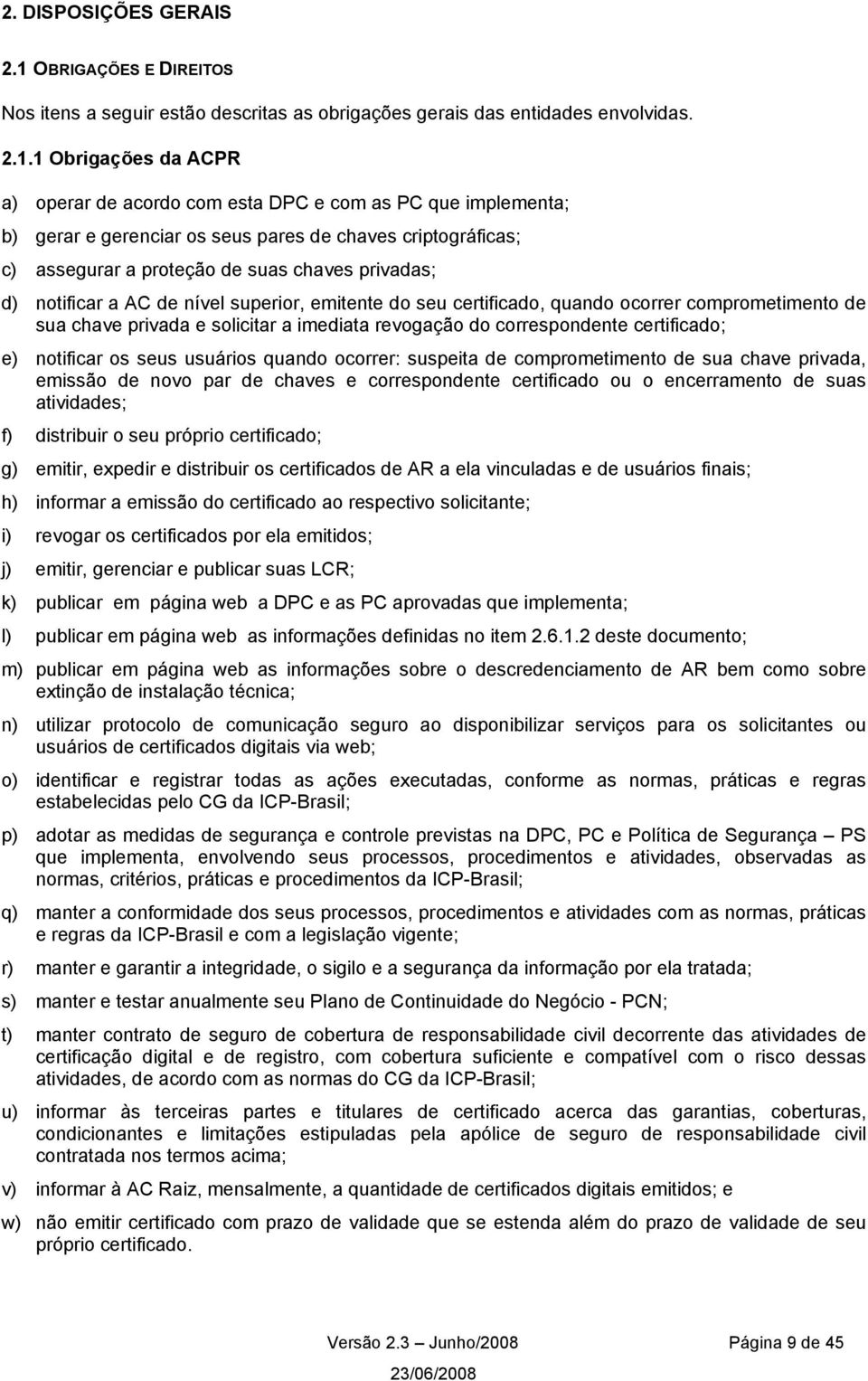 1 Obrigações da ACPR a) operar de acordo com esta DPC e com as PC que implementa; b) gerar e gerenciar os seus pares de chaves criptográficas; c) assegurar a proteção de suas chaves privadas; d)