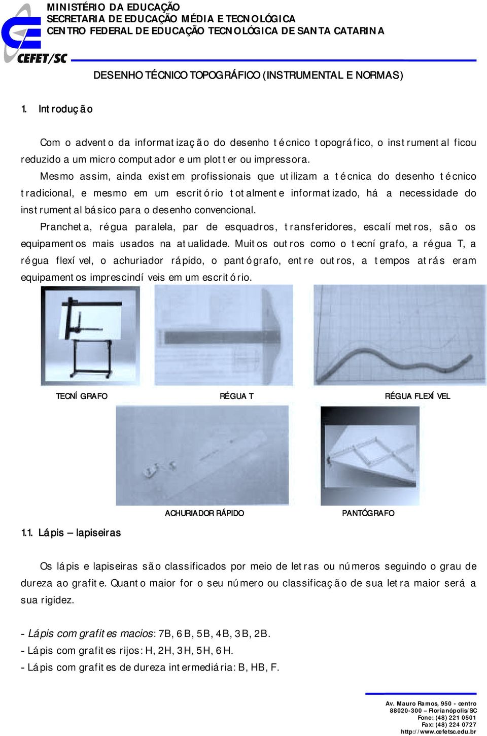 Mesmo assim, ainda existem profissionais que utilizam a té cnica do desenho té cnico tradicional, e mesmo em um escritório totalmente informatizado, há a necessidade do instrumental básico para o