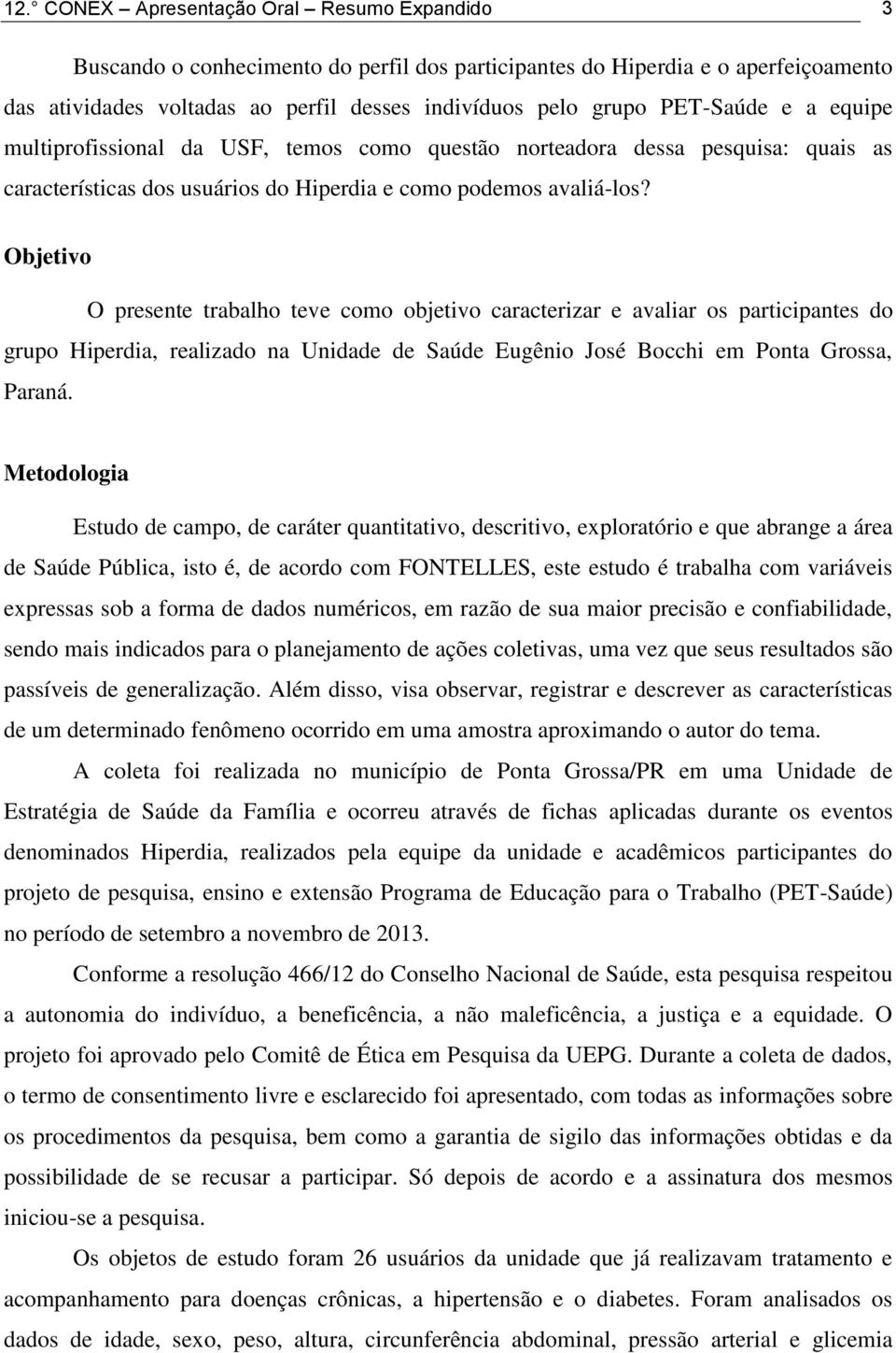 Objetivo O presente trabalho teve como objetivo caracterizar e avaliar os participantes do grupo Hiperdia, realizado na Unidade de Saúde Eugênio José Bocchi em Ponta Grossa, Paraná.