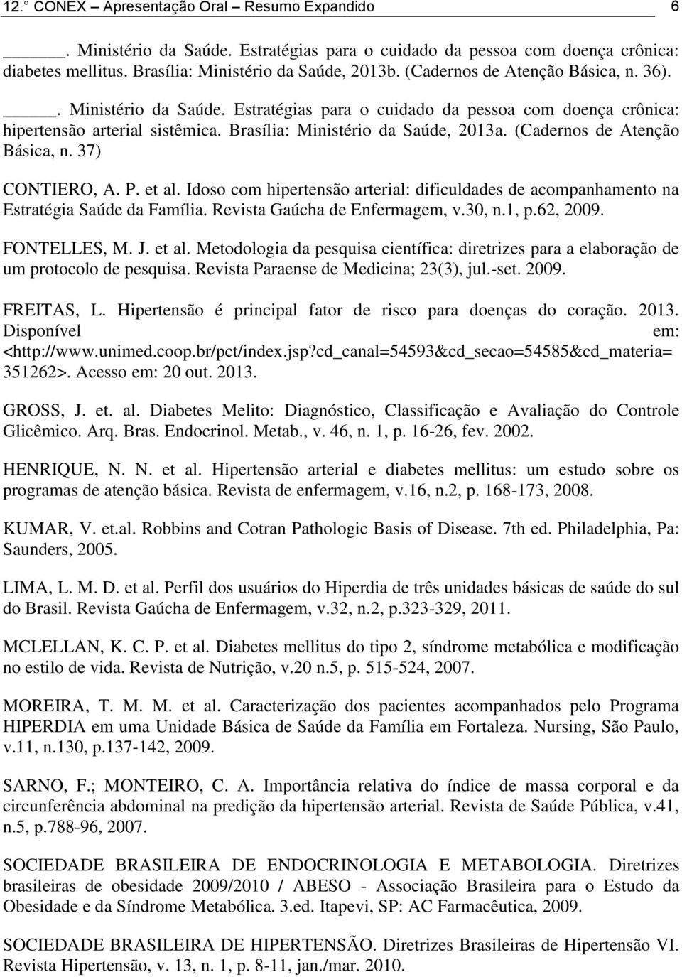 (Cadernos de Atenção Básica, n. 37) CONTIERO, A. P. et al. Idoso com hipertensão arterial: dificuldades de acompanhamento na Estratégia Saúde da Família. Revista Gaúcha de Enfermagem, v.30, n.1, p.