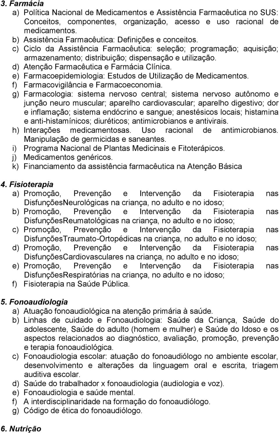 d) Atenção Farmacêutica e Farmácia Clínica. e) Farmacoepidemiologia: Estudos de Utilização de Medicamentos. f) Farmacovigilância e Farmacoeconomia.