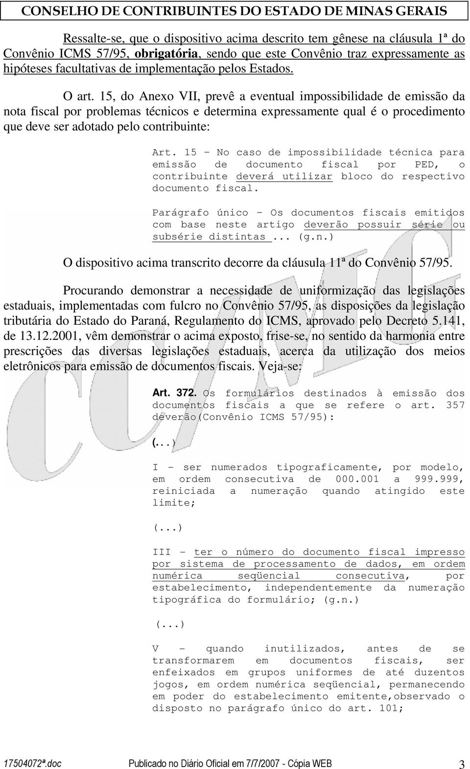 15, do Anexo VII, prevê a eventual impossibilidade de emissão da nota fiscal por problemas técnicos e determina expressamente qual é o procedimento que deve ser adotado pelo contribuinte: Art.