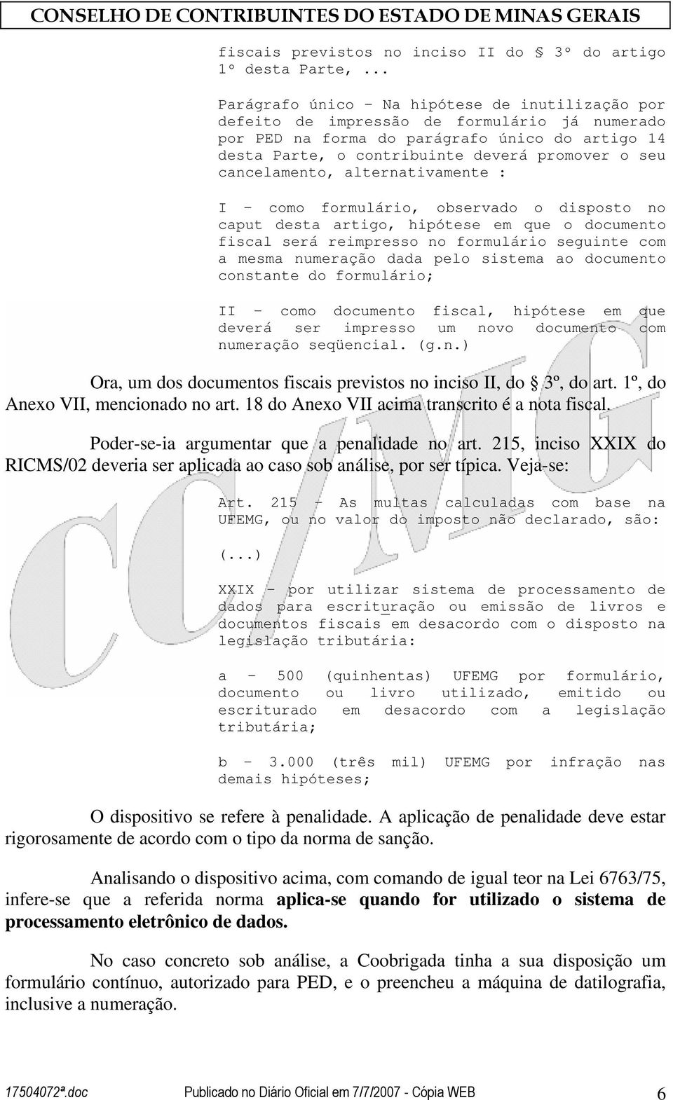 cancelamento, alternativamente : I como formulário, observado o disposto no caput desta artigo, hipótese em que o documento fiscal será reimpresso no formulário seguinte com a mesma numeração dada