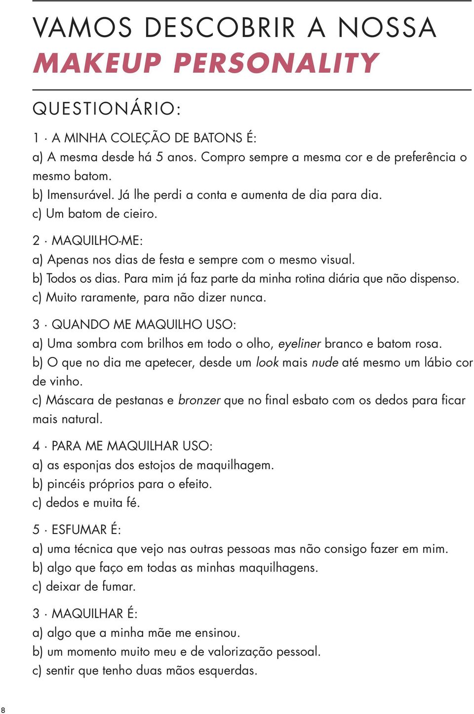 Para mim já faz parte da minha rotina diária que não dispenso. c) Muito raramente, para não dizer nunca.