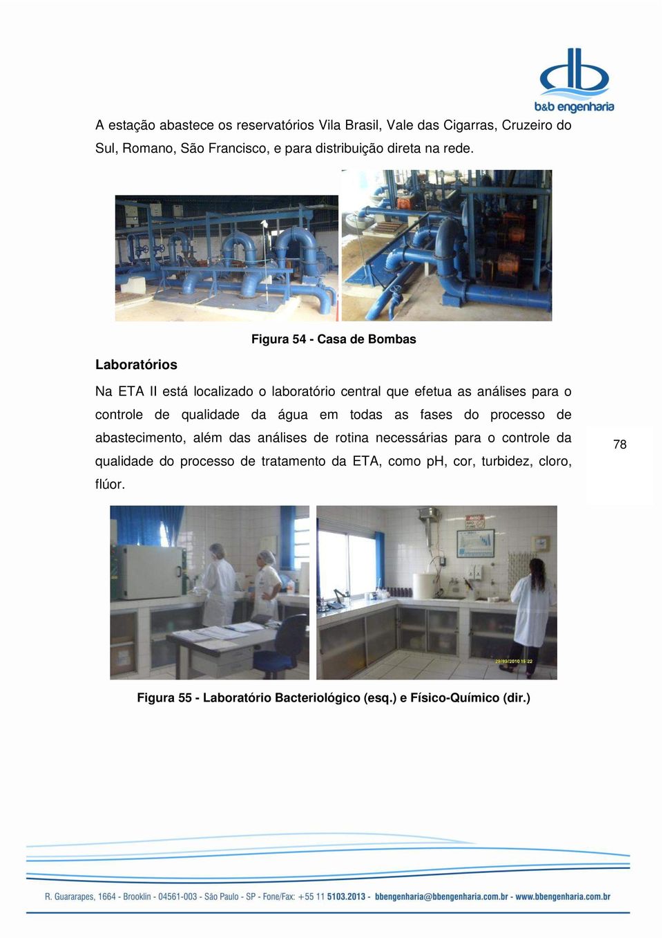 qualidade da água em todas as fases do processo de abastecimento, além das análises de rotina necessárias para o controle da qualidade do