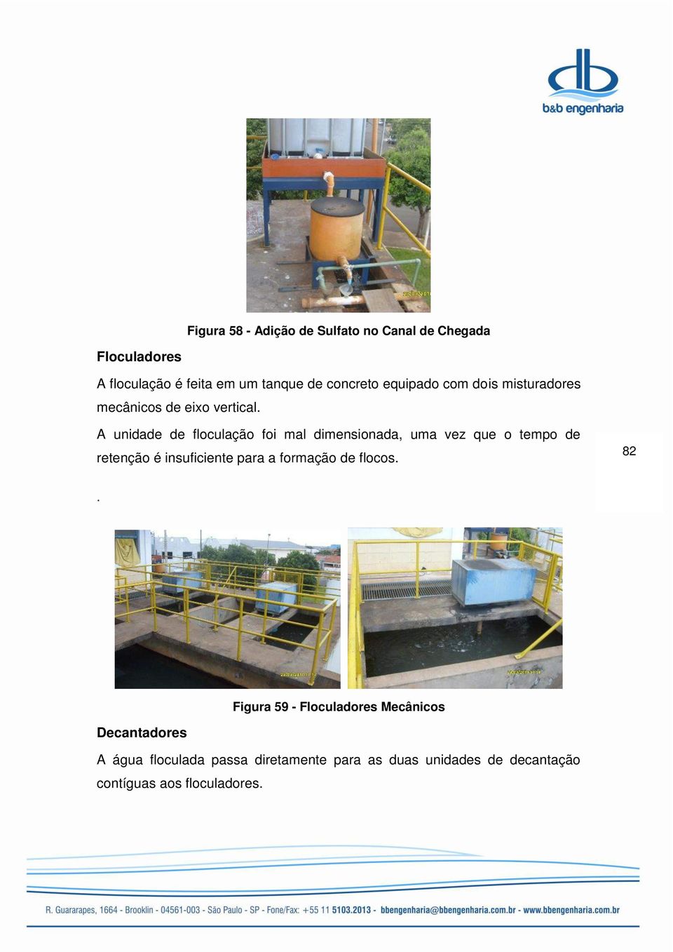 A unidade de floculação foi mal dimensionada, uma vez que o tempo de retenção é insuficiente para a formação