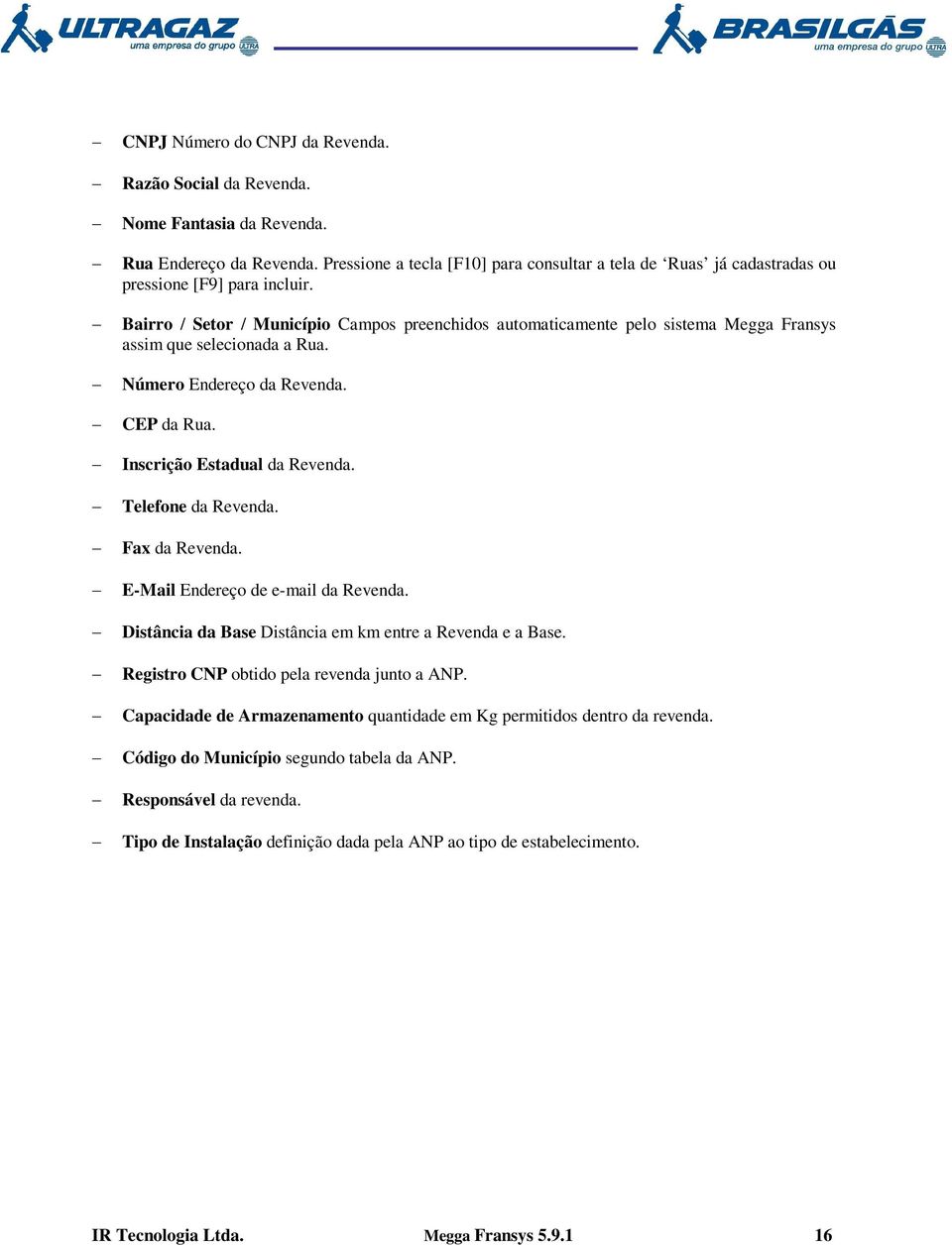 Bairro / Setor / Município Campos preenchidos automaticamente pelo sistema Megga Fransys assim que selecionada a Rua. Número Endereço da Revenda. CEP da Rua. Inscrição Estadual da Revenda.