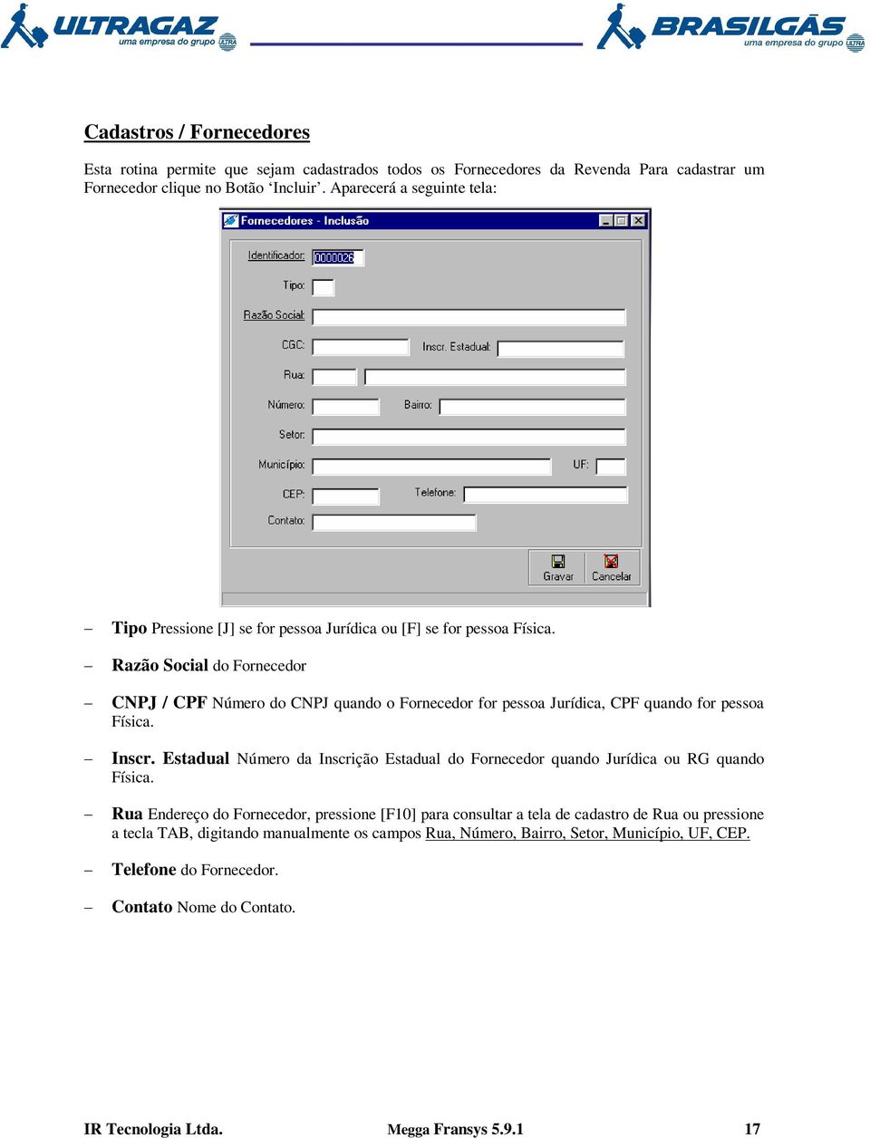 Razão Social do Fornecedor CNPJ / CPF Número do CNPJ quando o Fornecedor for pessoa Jurídica, CPF quando for pessoa Física. Inscr.