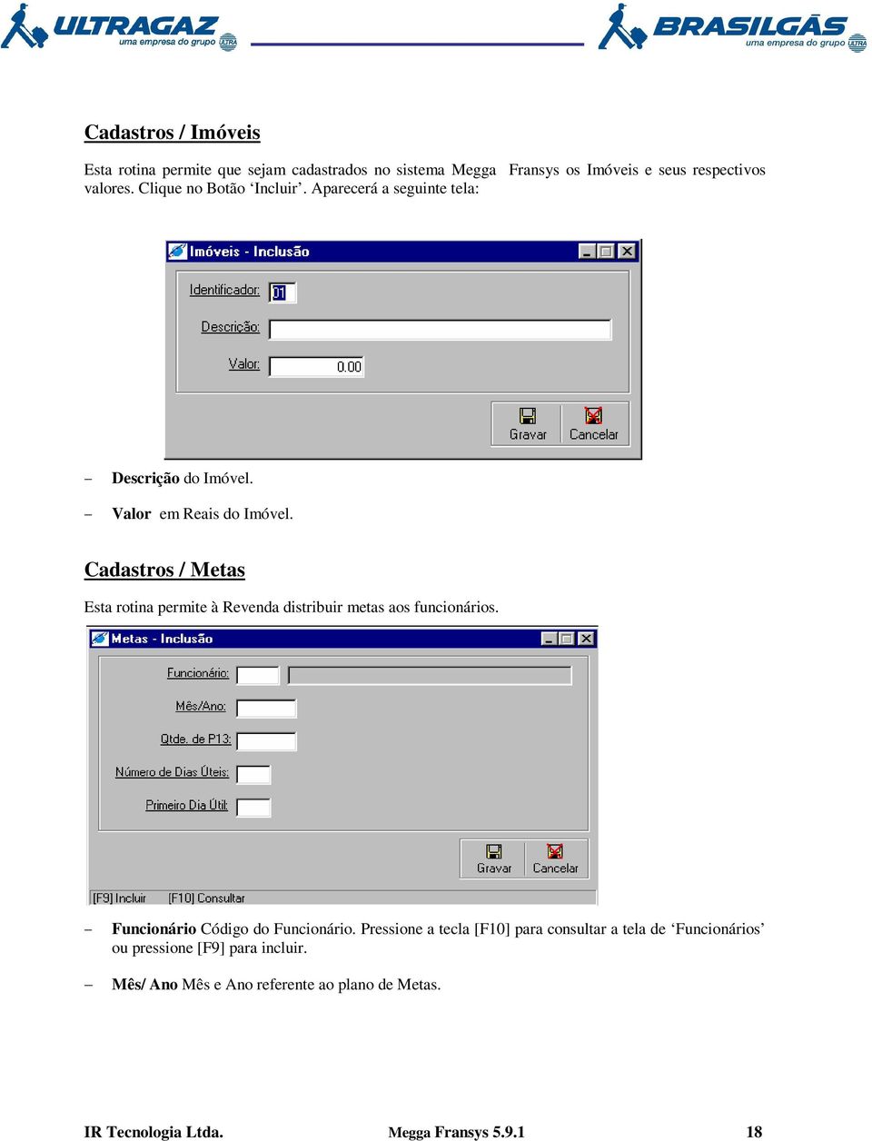 Cadastros / Metas Esta rotina permite à Revenda distribuir metas aos funcionários. Funcionário Código do Funcionário.