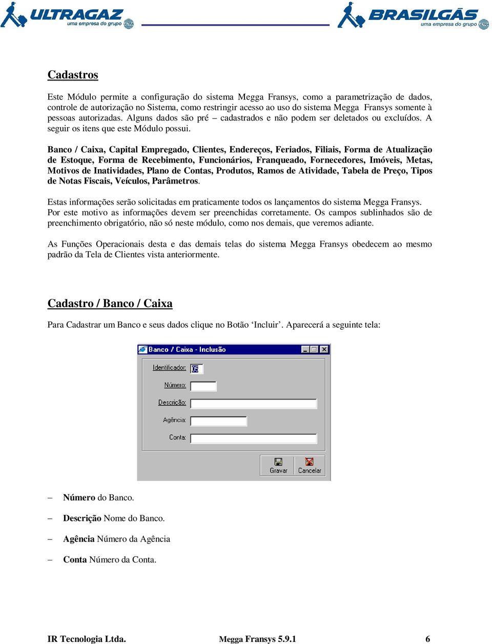 Banco / Caixa, Capital Empregado, Clientes, Endereços, Feriados, Filiais, Forma de Atualização de Estoque, Forma de Recebimento, Funcionários, Franqueado, Fornecedores, Imóveis, Metas, Motivos de