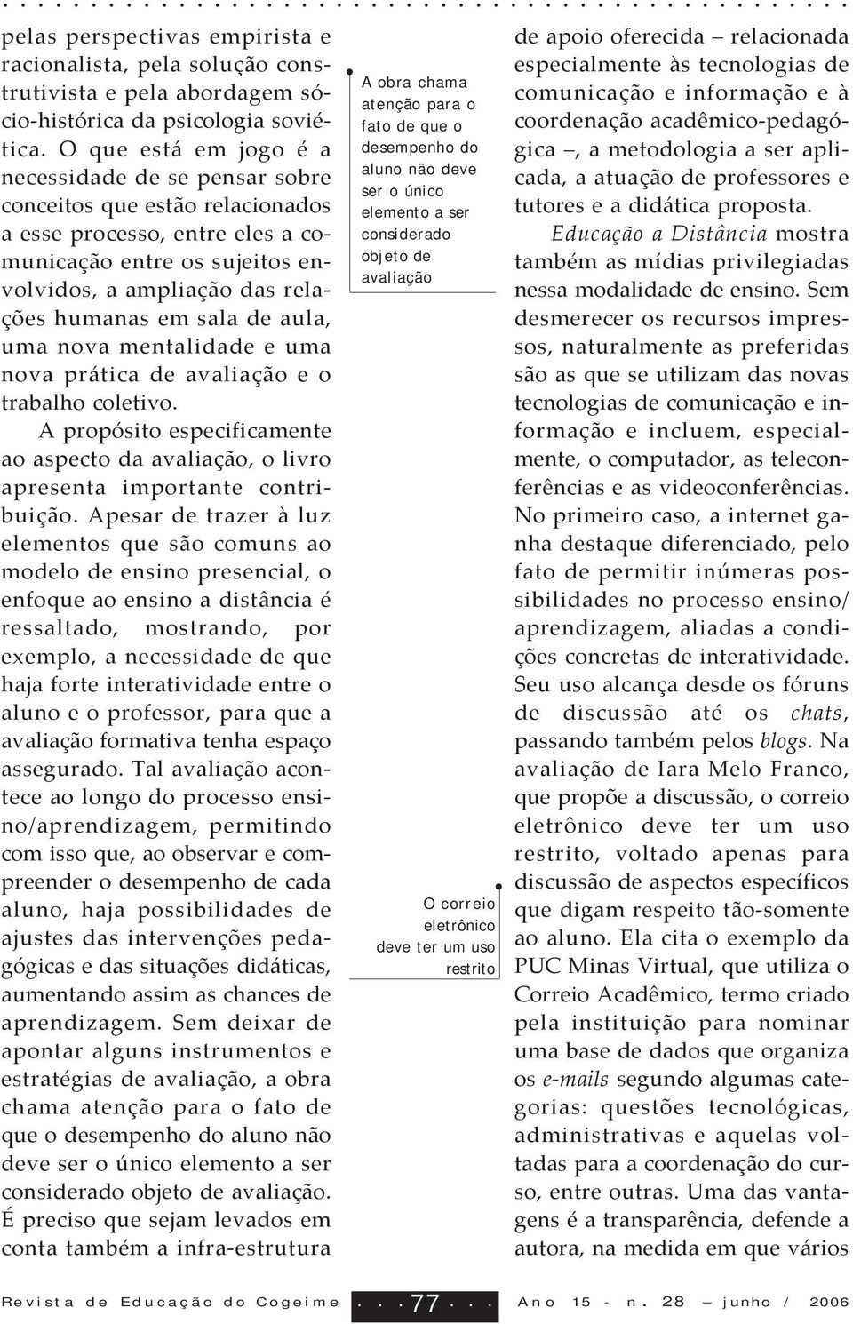 de aula, uma nova mentalidade e uma nova prática de avaliação e o trabalho coletivo. A propósito especificamente ao aspecto da avaliação, o livro apresenta importante contribuição.