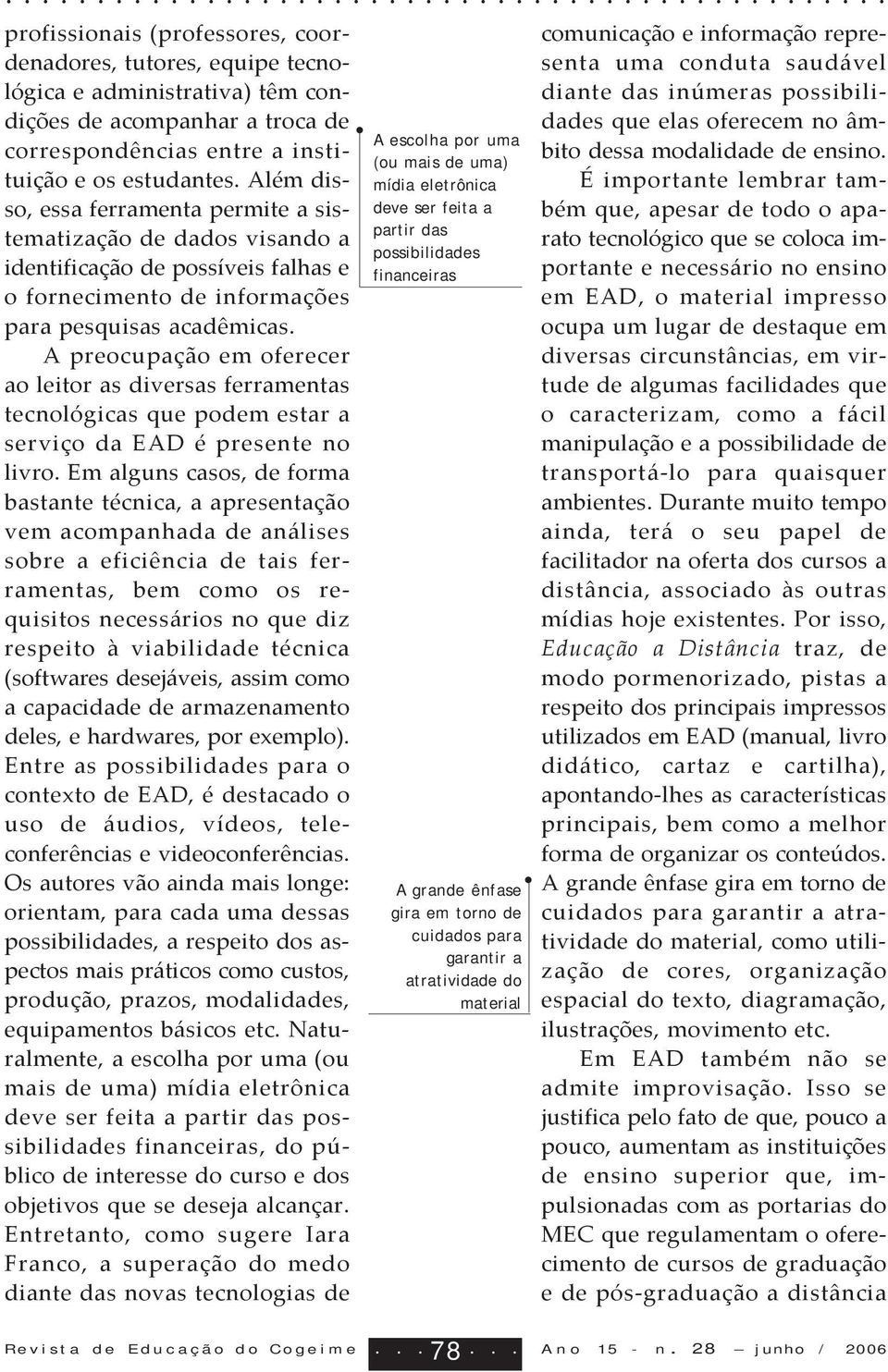 A preocupação em oferecer ao leitor as diversas ferramentas tecnológicas que podem estar a serviço da EAD é presente no livro.