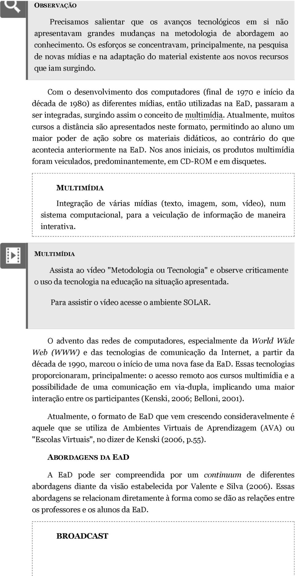 Com o desenvolvimento dos computadores (final de 1970 e início da década de 1980) as diferentes mídias, então utilizadas na EaD, passaram a ser integradas, surgindo assim o conceito de multimídia.