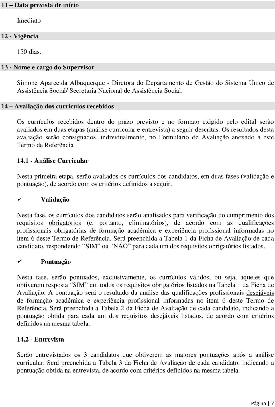 14 Avaliação dos currículos recebidos Os currículos recebidos dentro do prazo previsto e no formato exigido pelo edital serão avaliados em duas etapas (análise curricular e entrevista) a seguir