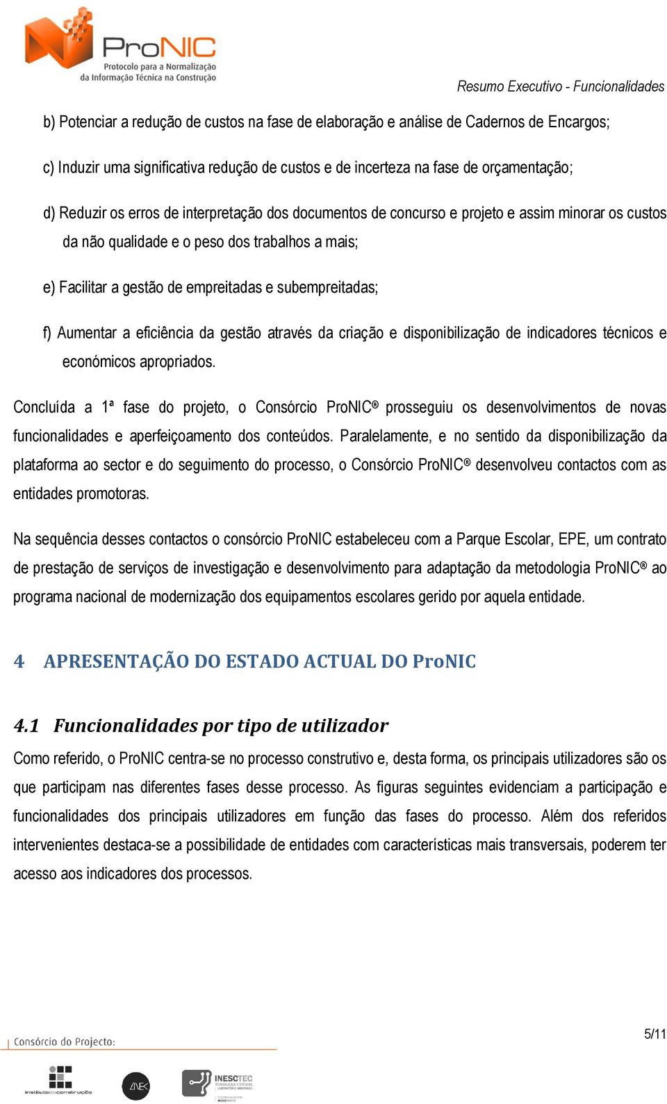 criaçã e dispnibilizaçã de indicadres técnics e ecnómics aprpriads. Cncluída a 1ª fase d prjet, Cnsórci PrNIC prsseguiu s desenvlviments de nvas funcinalidades e aperfeiçament ds cnteúds.