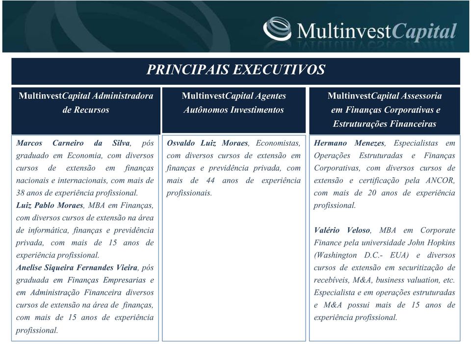 Luiz Pablo Moraes, MBA em Finanças, com diversos cursos de extensão na área de informática, finanças e previdência privada, com mais de 15 anos de experiência profissional.