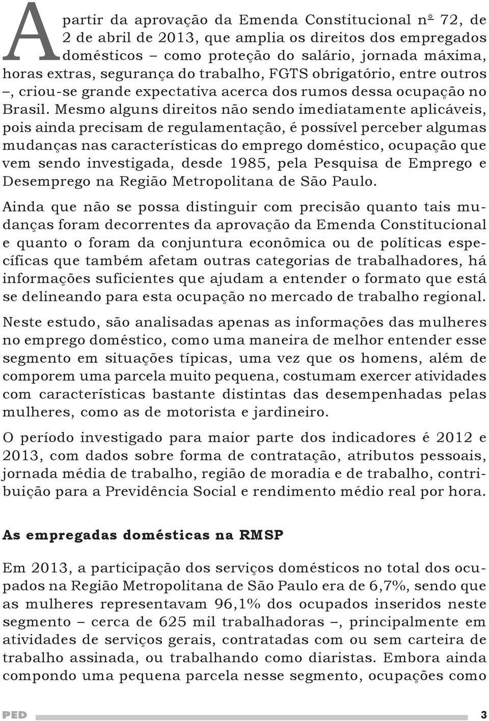 Mesmo alguns direitos não sendo imediatamente aplicáveis, pois ainda precisam de regulamentação, é possível perceber algumas mudanças nas características do emprego doméstico, ocupação que vem sendo