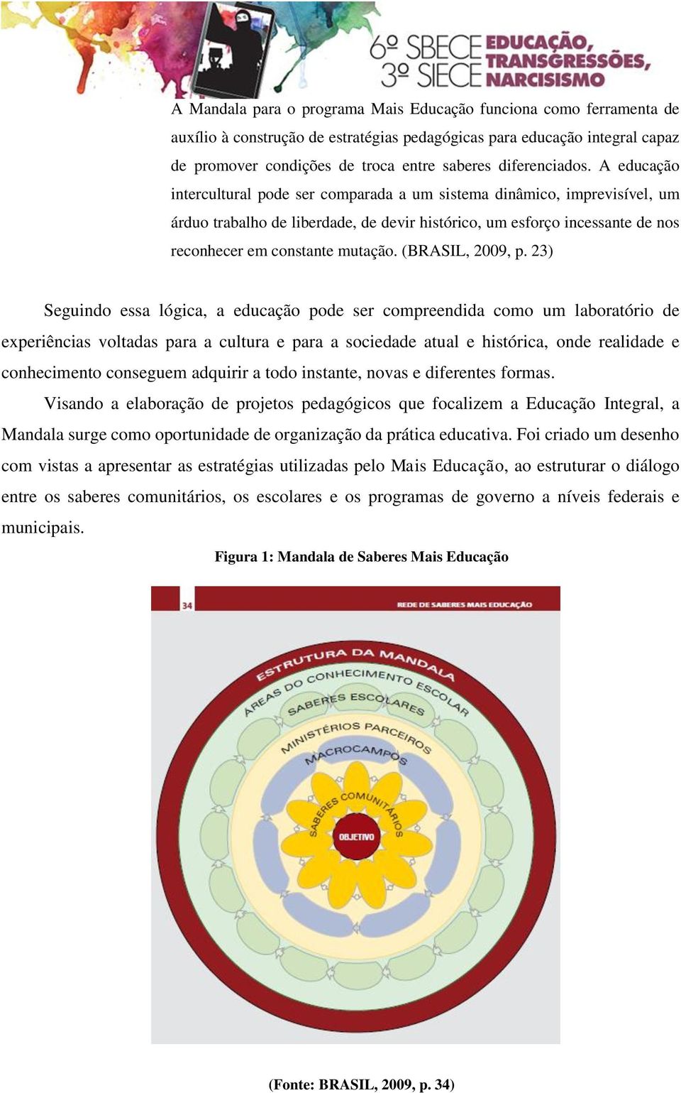 A educação intercultural pode ser comparada a um sistema dinâmico, imprevisível, um árduo trabalho de liberdade, de devir histórico, um esforço incessante de nos reconhecer em constante mutação.