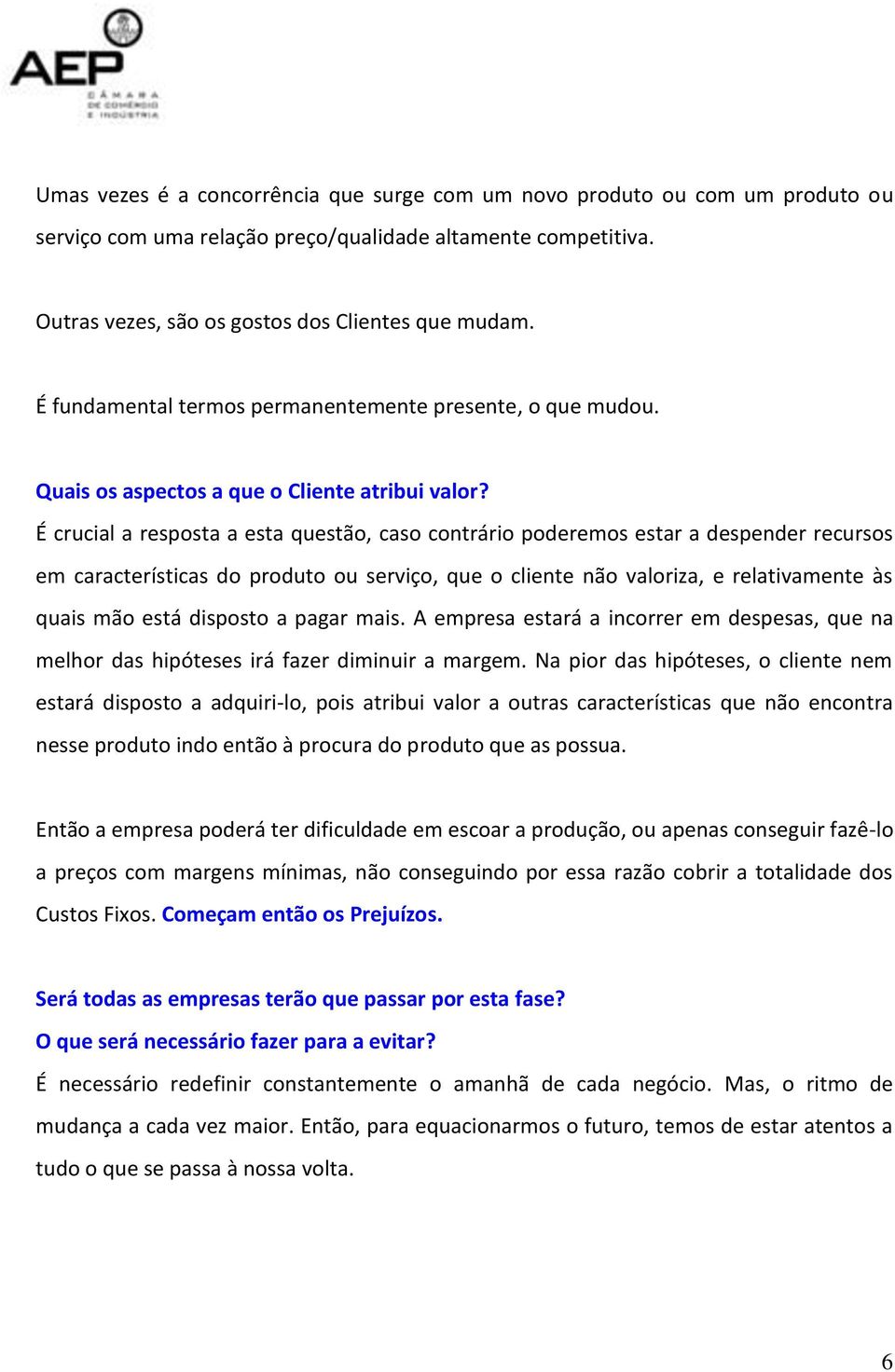 É crucial a resposta a esta questão, caso contrário poderemos estar a despender recursos em características do produto ou serviço, que o cliente não valoriza, e relativamente às quais mão está