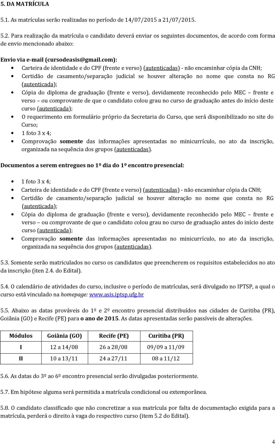 com): Carteira de identidade e do CPF (frente e verso) (autenticadas) - não encaminhar cópia da CNH; Certidão de casamento/separação judicial se houver alteração no nome que consta no RG