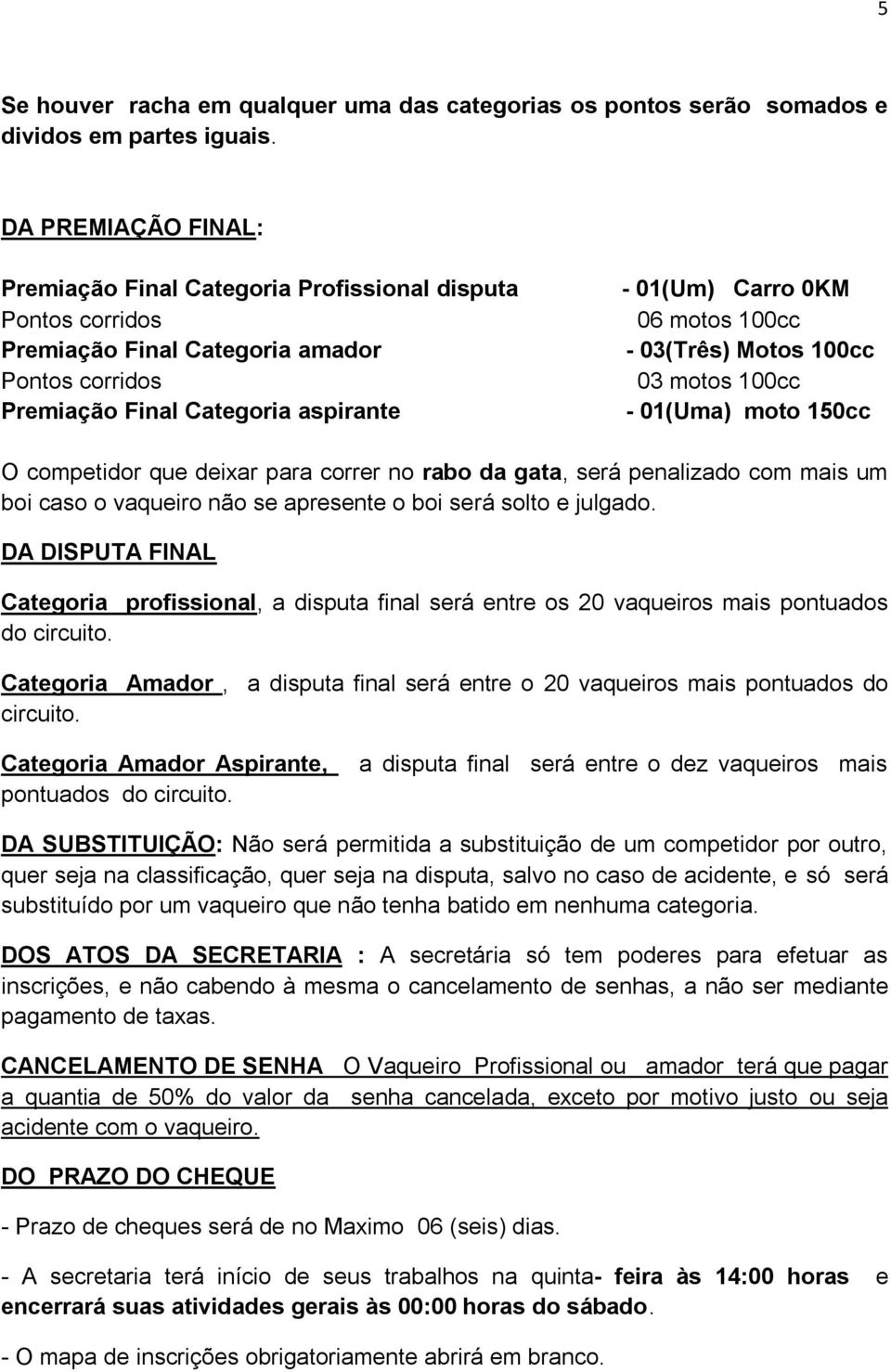 Motos 100cc 03 motos 100cc - 01(Uma) moto 150cc O competidor que deixar para correr no rabo da gata, será penalizado com mais um boi caso o vaqueiro não se apresente o boi será solto e julgado.