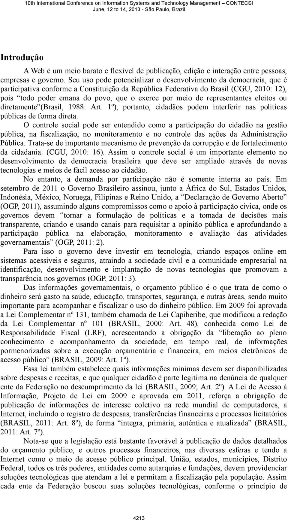 por meio de representantes eleitos ou diretamente (Brasil, 1988: Art. 1º), portanto, cidadãos podem interferir nas políticas públicas de forma direta.