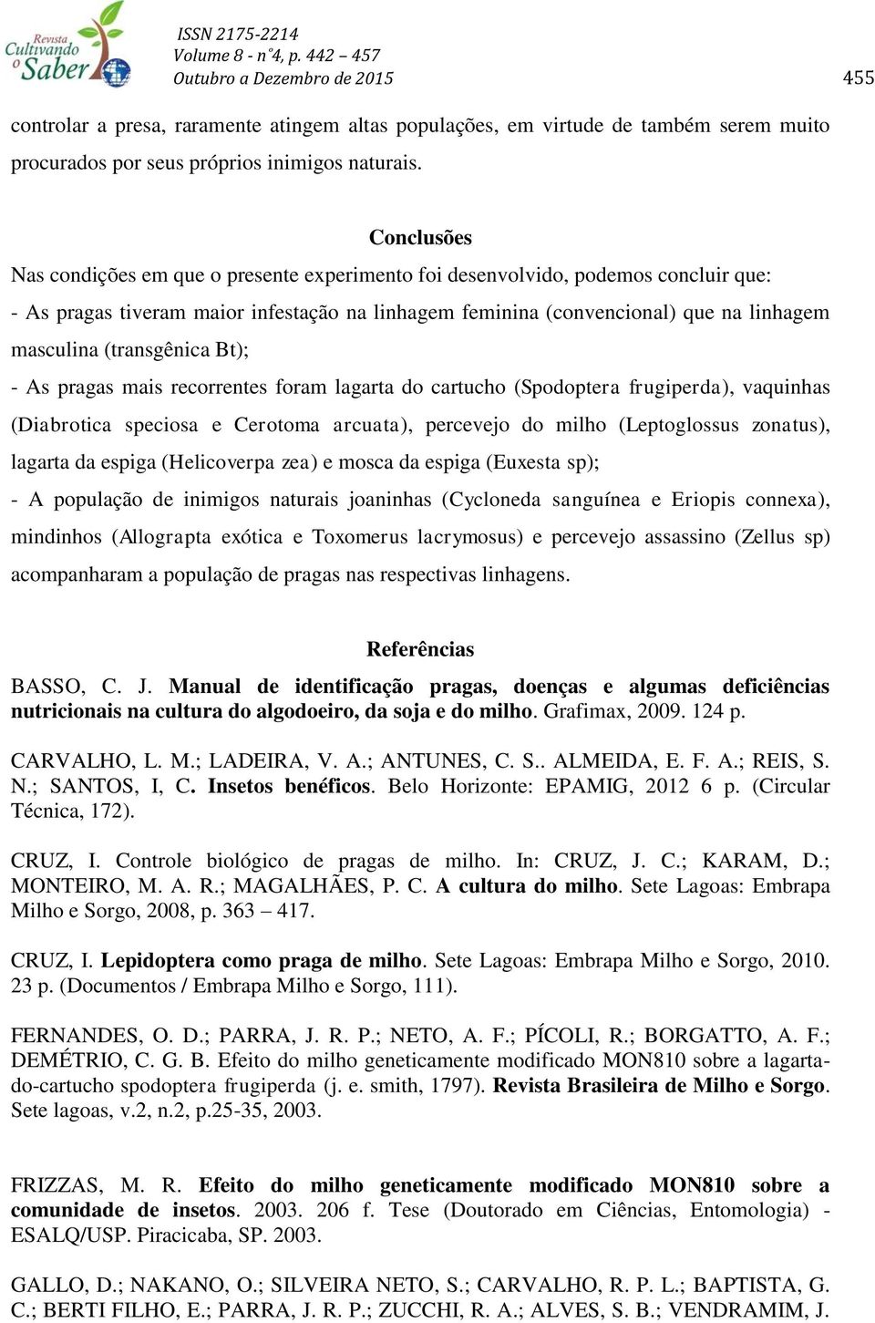 (transgênica Bt); - As pragas mais recorrentes foram lagarta do cartucho (Spodoptera frugiperda), vaquinhas (Diabrotica speciosa e Cerotoma arcuata), percevejo do milho (Leptoglossus zonatus),