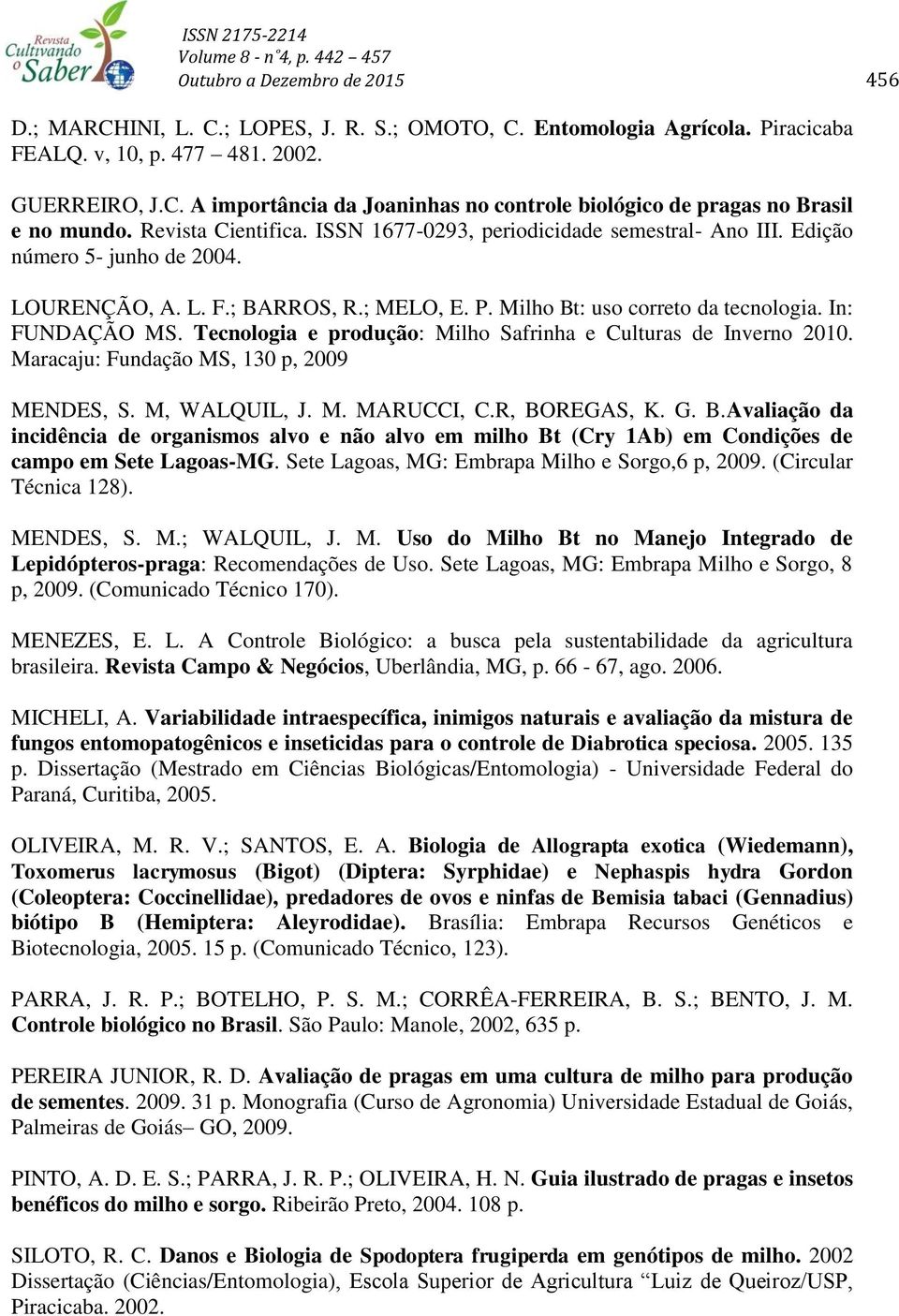 Tecnologia e produção: Milho Safrinha e Culturas de Inverno 2010. Maracaju: Fundação MS, 130 p, 2009 MENDES, S. M, WALQUIL, J. M. MARUCCI, C.R, BO