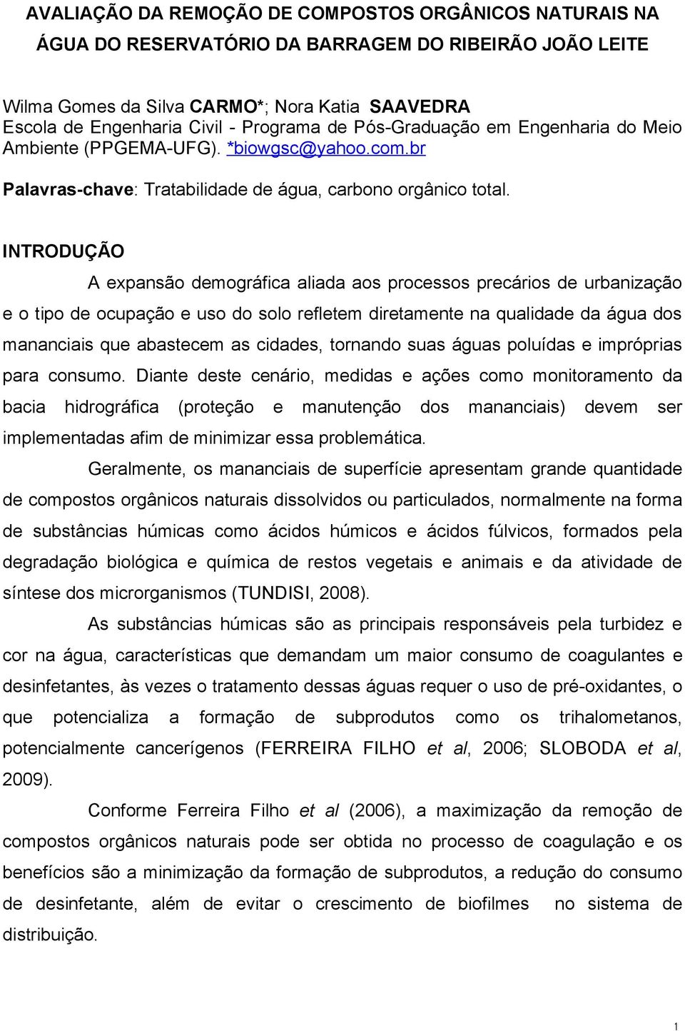 INTRODUÇÃO A expansão demográfica aliada aos processos precários de urbanização e o tipo de ocupação e uso do solo refletem diretamente na qualidade da água dos mananciais que abastecem as cidades,