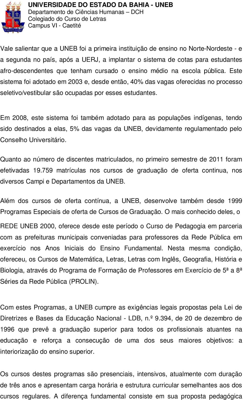 Este sistema foi adotado em 2003 e, desde então, 40% das vagas oferecidas no processo seletivo/vestibular são ocupadas por esses estudantes.