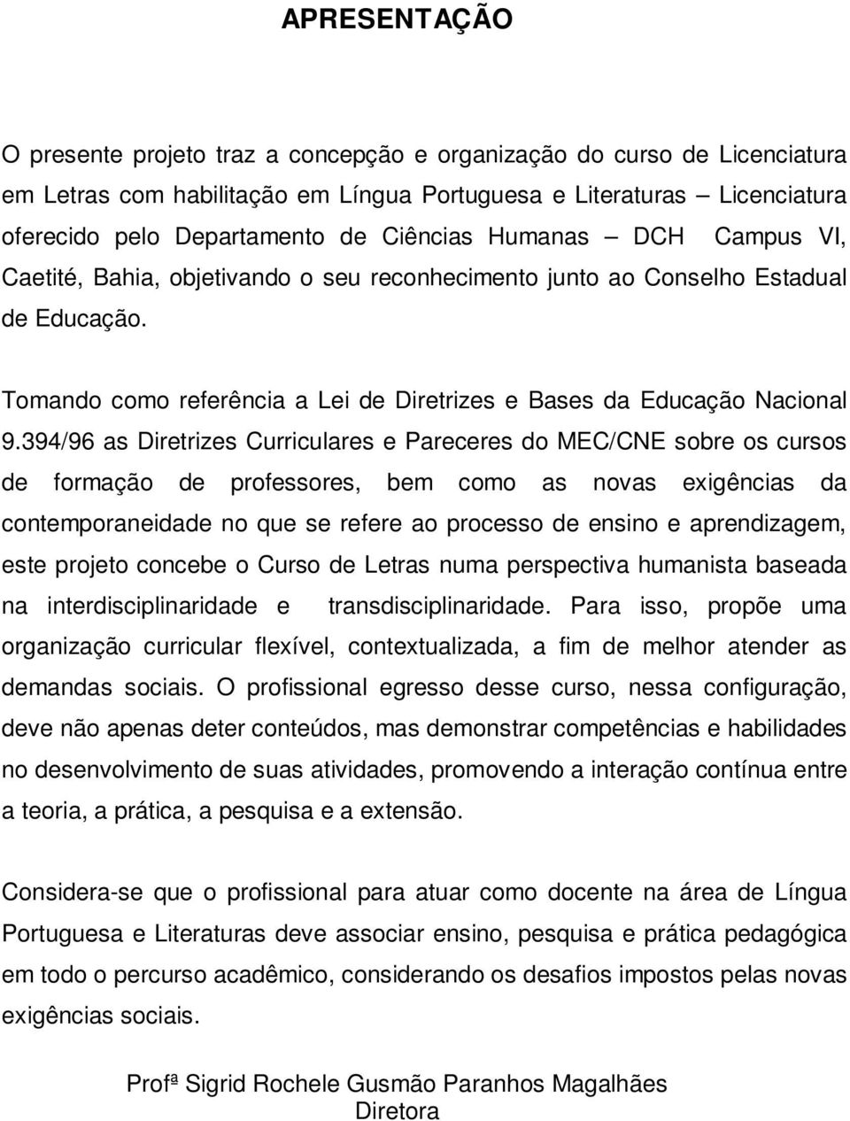 394/96 as Diretrizes Curriculares e Pareceres do MEC/CNE sobre os cursos de formação de professores, bem como as novas exigências da contemporaneidade no que se refere ao processo de ensino e