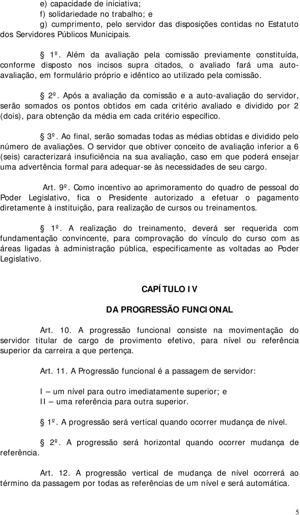 2º. Após a avaliação da comissão e a auto-avaliação do servidor, serão somados os pontos obtidos em cada critério avaliado e dividido por 2 (dois), para obtenção da média em cada critério específico.