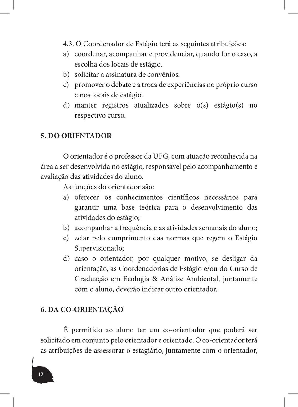 DO ORIENTADOR O orientador é o professor da UFG, com atuação reconhecida na área a ser desenvolvida no estágio, responsável pelo acompanhamento e avaliação das atividades do aluno.