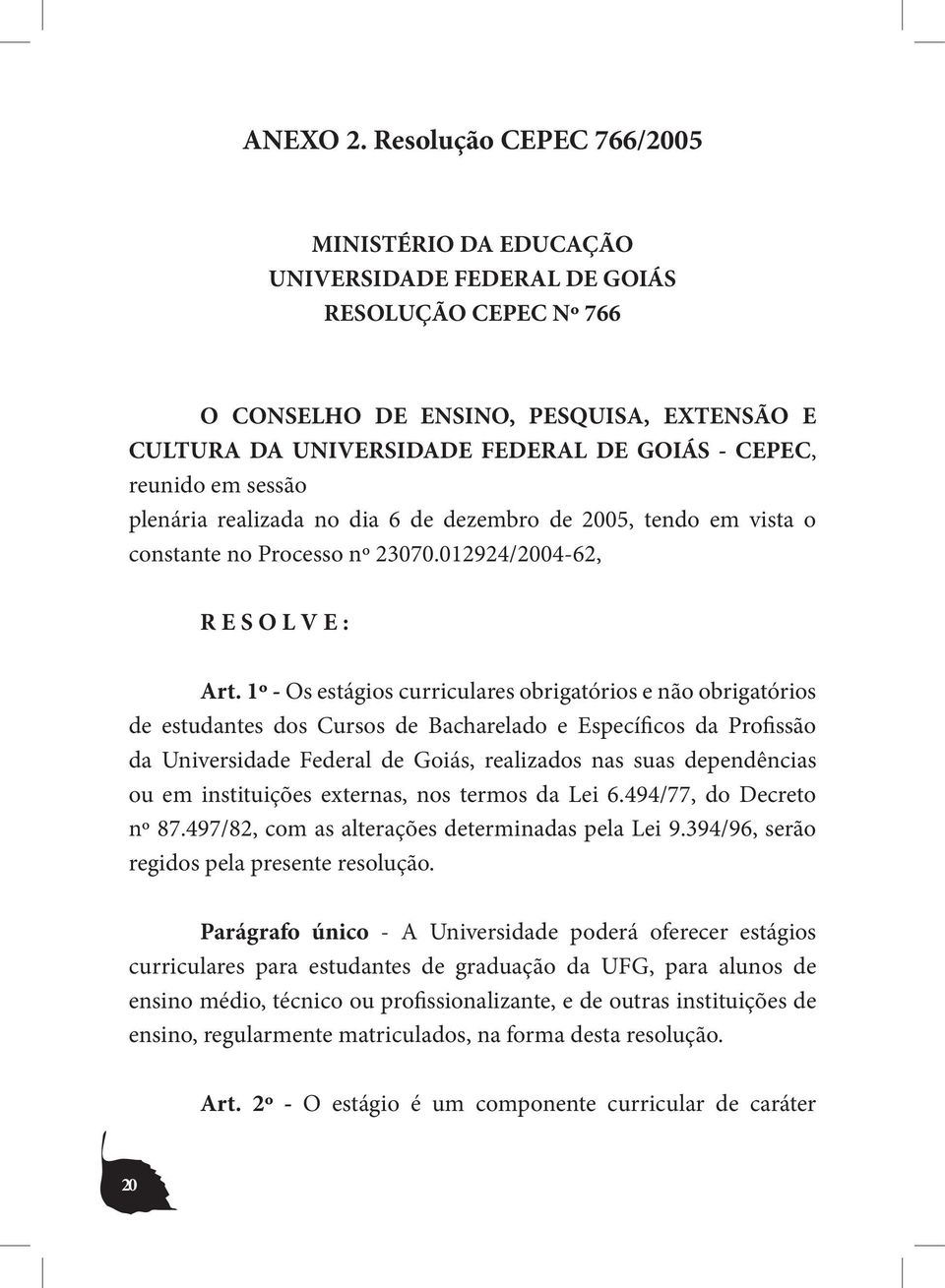 reunido em sessão plenária realizada no dia 6 de dezembro de 2005, tendo em vista o constante no Processo nº 23070.012924/2004-62, R E S O L V E : Art.