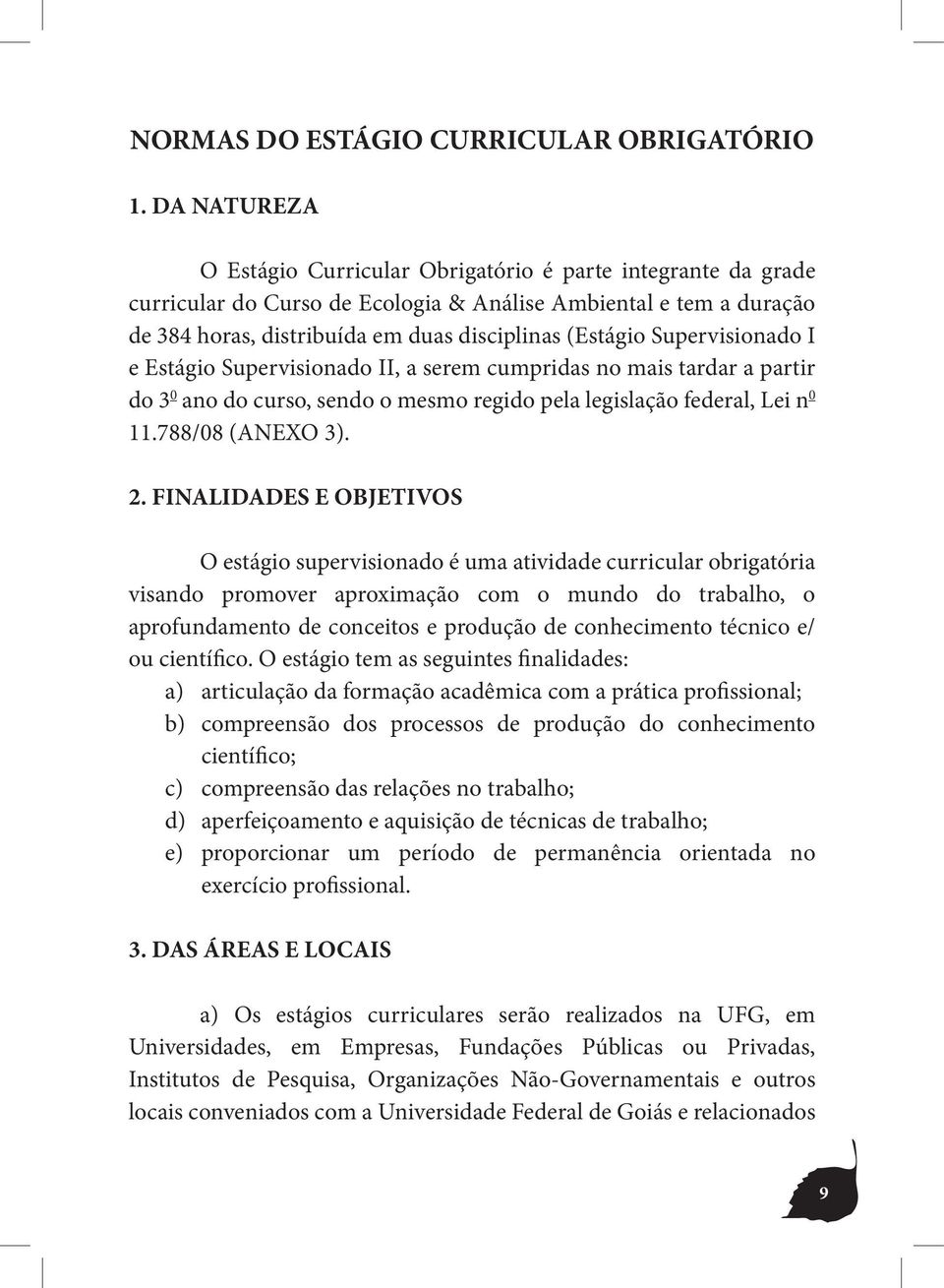 Supervisionado I e Estágio Supervisionado II, a serem cumpridas no mais tardar a partir do 3 0 ano do curso, sendo o mesmo regido pela legislação federal, Lei n 0 11.788/08 (ANEXO 3). 2.