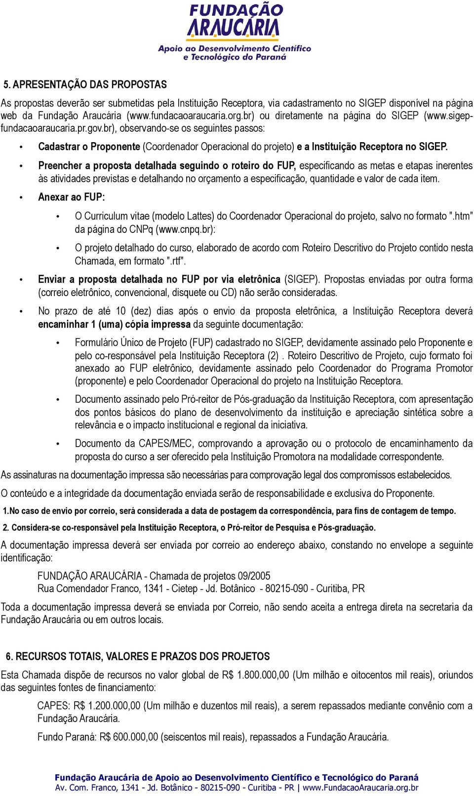 br), observando-se os seguintes passos: Cadastrar o Proponente (Coordenador Operacional do projeto) e a Instituição Receptora no SIGEP.