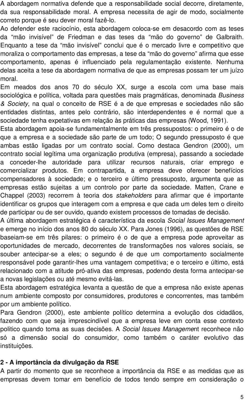 Ao defender este raciocínio, esta abordagem coloca-se em desacordo com as teses da mão invisível de Friedman e das teses da mão do governo de Galbraith.