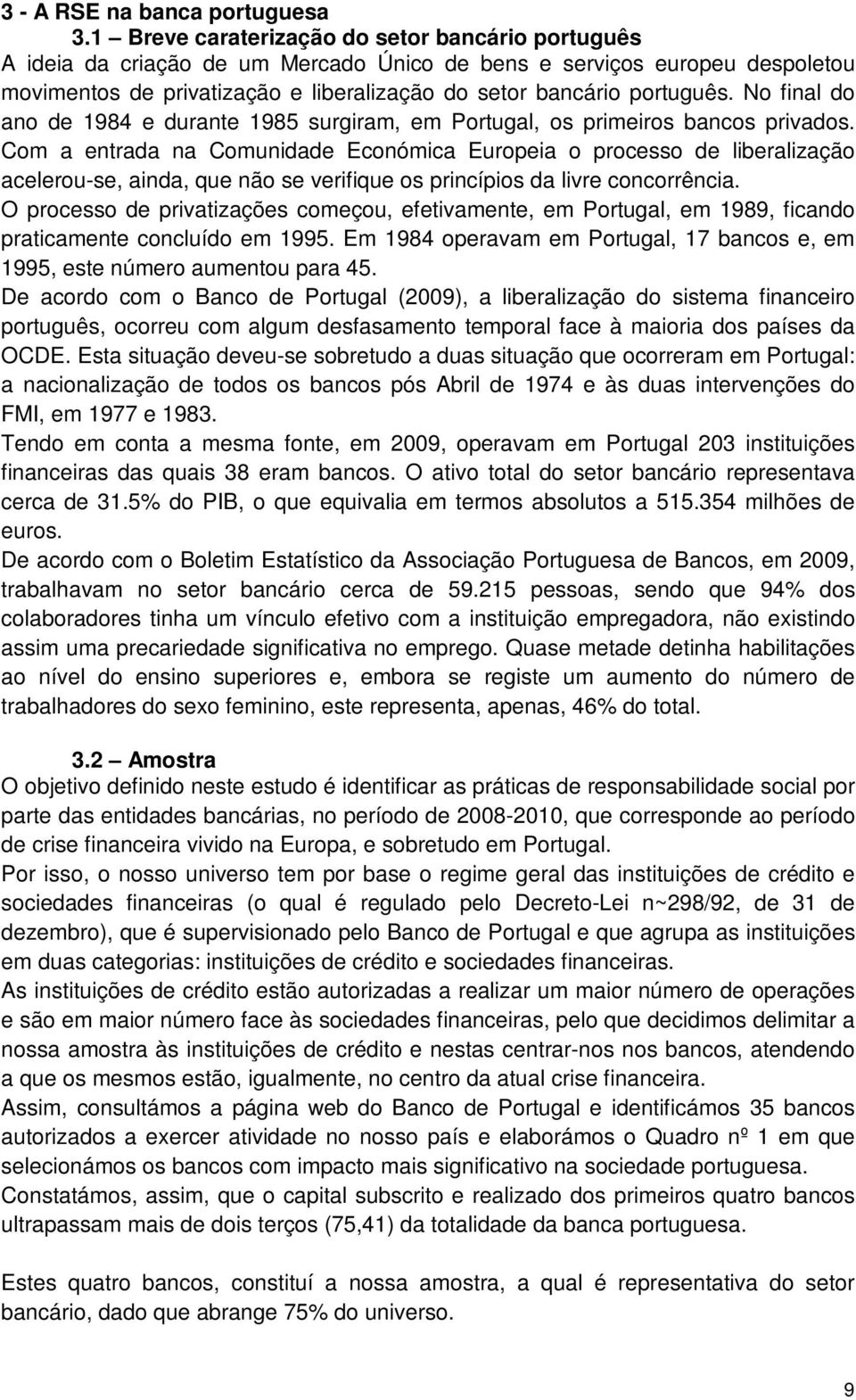 No final do ano de 1984 e durante 1985 surgiram, em Portugal, os primeiros bancos privados.