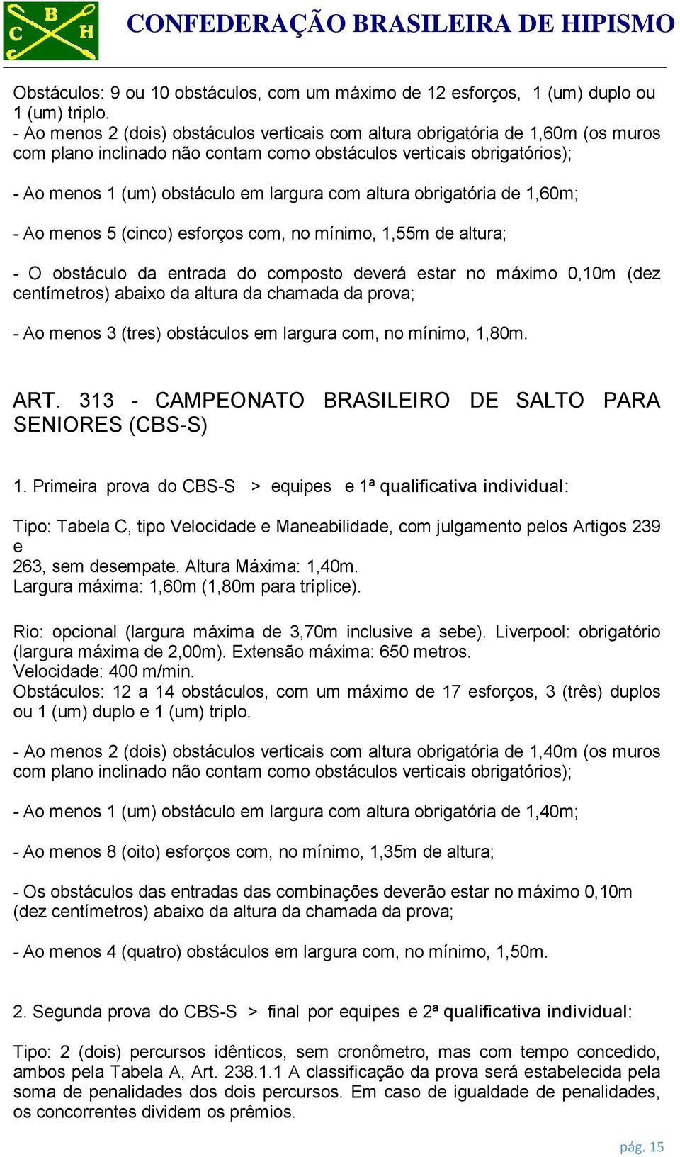 mínimo, 1,55m de altura; - O obstáculo da entrada do composto deverá estar no máximo 0,10m (dez centímetros) abaixo da altura da chamada da prova; - Ao menos 3 (tres) obstáculos em largura com, no