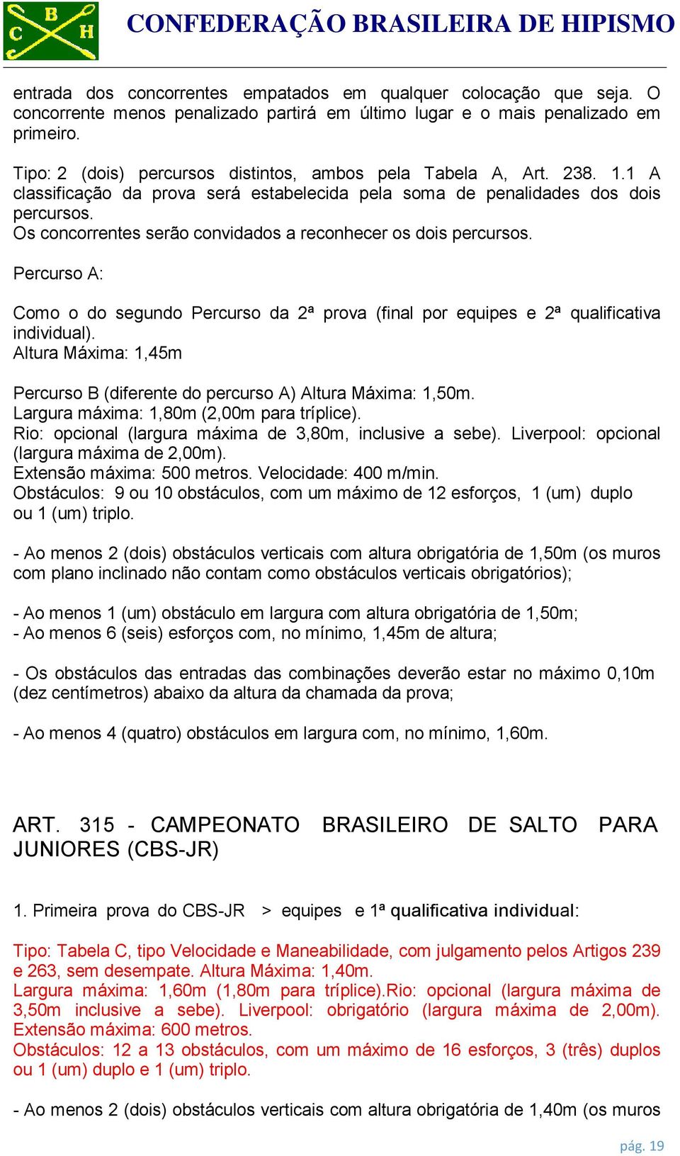 Os concorrentes serão convidados a reconhecer os dois percursos. Percurso A: Como o do segundo Percurso da 2ª prova (final por equipes e 2ª qualificativa individual).