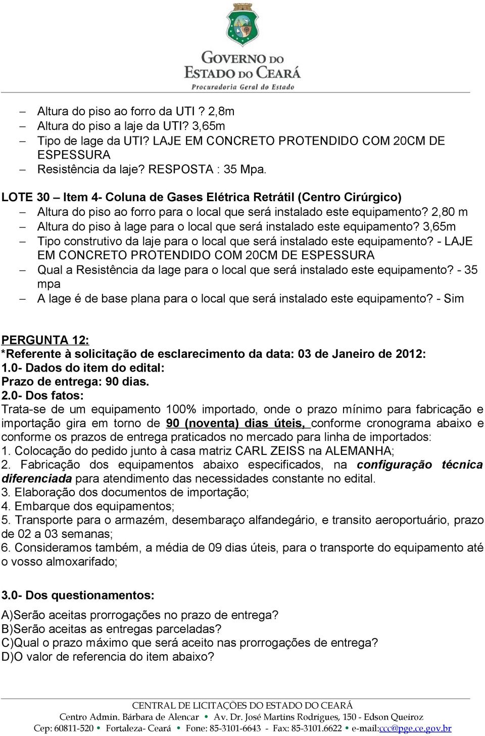 2,80 m Altura do piso à lage para o local que será instalado este equipamento? 3,65m Tipo construtivo da laje para o local que será instalado este equipamento?