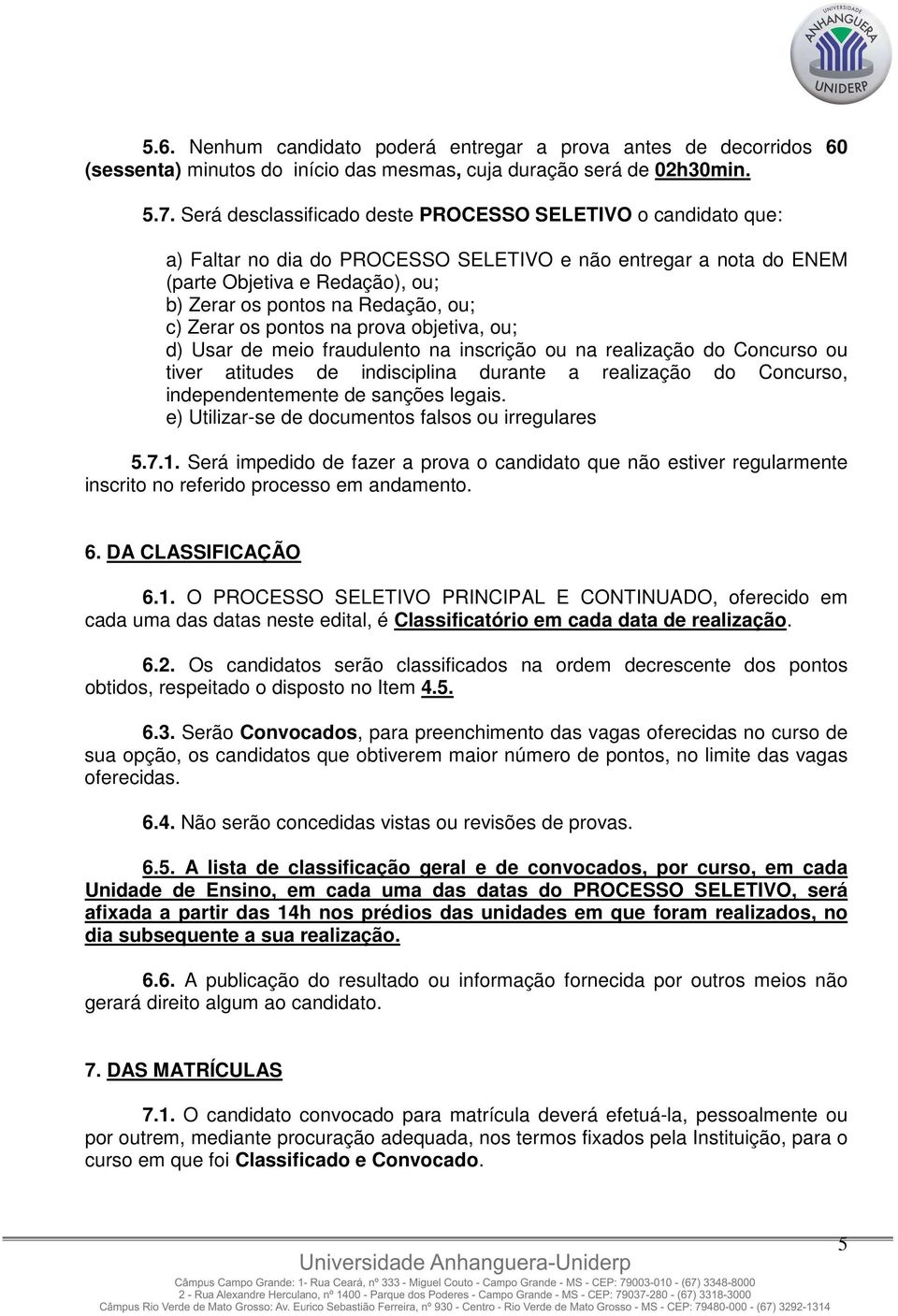 Zerar os pontos na prova objetiva, ou; d) Usar de meio fraudulento na inscrição ou na realização do Concurso ou tiver atitudes de indisciplina durante a realização do Concurso, independentemente de