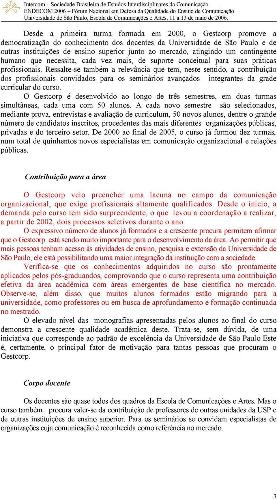 Ressalte-se também a relevância que tem, neste sentido, a contribuição dos profissionais convidados para os seminários avançados integrantes da grade curricular do curso.